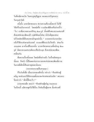 ประโยค๒ - คัณฐีพระธัมมปทัฏฐกถา ยกศัพทแปล ภาค ๑ - หนาที่ 48
ในทองธิดาคนโต ในตระกูลอุปฏฐาก ของพระสารีบุตรเถระ
ในกรุงสาวัตถี.
ครั้งนั้น มาดาบิดาของนาง ทราบความที่นางตั้งครรภ จึงได
ใหเครื่องบริหารครรภ. โดยสมัยอื่น นางเกิดแพทองเห็นปานนี้วา
' โอ ! เราพึงถวายทานแกภิกษุ ๕๐๐ รูป ตั้งแตตนพระธรรมเสนาบดี
ดวยรสปลาตะเพียนแลว นุงผายอมน้ําฝาด นั่งในที่สุดอาสนะ
บริโภคภัตรที่เปนเดนของภิกษุเหลานั้น. " นางบอกแกมารดาบิดา
แลวก็ไดกระทําตามประสงค. ความแพทองระงับไปแลว. ตอมาใน
งานมงคล ๗ ครั้งแมอื่นจากนั้น มารดาบิดาของนางเลี้ยงภิกษุ ๕๐๐
รูป มีพระธรรมเสนาบดีเถระเปนประมุข ดวยรสปลาตะเพียน
เหมือนกัน.
พึงทราบเรื่องทั้งหมด โดยนัยที่กลาวแลว ในเรื่องติสสกุมาร
นั้นแล. ก็แตวา นี้เปนผลแหงการถวายรสแหงปลาตะเพียนที่ถวาย
ในกาลที่เด็กนี้เปนมหาทุคคตะนั่นเอง.
[ ทารกออกบวชเปนสามเณร ]
ก็ในวันตั้งชื่อ เมื่อมารดาของเด็กนั้น กลาววา " ขาแตทานผู
เจริญ ขอทานจงใหสิกขาบททั้งหลายแกทาสของทานเถิด " พระเถระ
จึงกลาววา " เด็กนี้ชื่ออะไร ? "
มารดาของเด็ก ตอบวา " ขาแตทานผูเจริญ คนเงอะงะ
ในเรือนนี้ แมพวกพูดไมไดเรื่อง ก็กลับเปนผูฉลาด ตั้งแตกาลที่
 