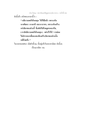 ประโยค๓ - พระธัมมปทัฏฐกถาแปล ภาค ๖ - หนาที่ 104
ดังนี้แลว ตรัสพระคาถานี้วา :-
" แมความพอใจในเมถุน ไมไดมีแลว เพราะเห็น
นางตัณหา นางอรดี และนางราคา, เพราะเห็นสรีระ
แหงธิดาของทานนี้ ซึ่งเต็มไปดวยมูตรและกรีส,
( เราจักมีความพอใจในเมถุน ) อยางไรได ? เรายอม
ไมปรารถนาเพื่อจะแตะตองสรีระธิดาของทานนั้น
แมดวยเทา. "
ในเวลาจบเทศนา เมียผัวทั้ง ๒ ตั้งอยูแลวในอนาคามิผล ดังนี้แล.
เรื่องมารธิดา จบ.
 