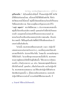 ประโยค๓ - พระธัมมปทัฏฐกถาแปล ภาค ๖ - หนาที่ 126
อุปริมกายโต. " นัยในบททั้งปวงก็เชนนี้. ก็ในยมกปาฏิหาริยนี้ ทอไฟ
มิไดเจือปนกับสายน้ําเลย, อนึ่งสายน้ําก็มิไดเจือดวยทอไฟ, ก็นัยวา
ทอไฟและสายน้ําทั้งสองนี้ พลุงขึ้นไปตลอดถึงพรหมโลกแลวก็ไหลลาม
ไปที่ขอบปากจักรวาฬ. ก็เพราะเหตุที่พระสารีบุตรเถระกลาวไววา
" ฉนฺน วณฺณาน " พระรัศมีมีพรรณะ ๖ ประการของพระศาสดานั้น
พลุงขึ้นไปจากหองแหงจักรวาฬหนึ่ง ดุจทองคําควางซึ่งกําลังไหลออก
จากเบา และดุจสายน้ําแหงทองคําที่ไหลออกจากทะนานยนต จด
พรหมโลกแลวกะทอนกลับมาจดขอบปากจักรวาฬตามเดิม. หองแหง
จักรวาฬหนึ่ง ไดเปนดุจเรือนตนโพธิ์ที่ตรึงไวดวยซี่กลอนอันคด มี
แสงสวางเปนอันเดียวกัน.
ในวันนั้น พระศาสดาเสด็จจงกรมทรงทํา ( ยมก ) ปาฏิหาริย
แสดงธรรมกถาแกมหาชนในระหวาง ๆ, และเมื่อทรงแสดงไมทรงทํา
มหาชนใหหนักใจ๑
ประทานใหเบาใจยิ่ง. ในขณะนั้น มหาชนยังสาธุการ
ใหเปนไปแลว. ในเวลาที่สาธุการของมหาชนนั้นเปนไป, พระศาสดา
ทรงตรวจดูจิตของบริษัทซึ่งใหญถึงเพียงนั้น ไดทรงทราบวารจิตของ
คนหนึ่ง ๆ ดวยอํานาจอาการ ๑๖ อยาง. จิตของพระพุทธเจาทั้งหลาย
เปนไปเร็วอยางนี้. บุคคลใด ๆ เลื่อมในในธรรมใด และในปาฏิหาริย
ใด, พระศาสดาทรงแสดงธรรม และไดทรงทําปาฏิหาริยดวยอํานาจ
อัธยาศัยแหงบุคคลนั้น ๆ. เมื่อพระองคทรงแสดงธรรม และทรงทํา
ปาฏิหาริยดวยอาการอยางนี้ ธรรมาภิสมัยไดมีแกมหาชนแลว. ก็
๑. นิรสฺสาส ใหมีความโลงใจออกแลว.
 