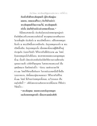 ประโยค๓ - พระธัมมปทัฏฐกถาแปล ภาค ๖ - หนาที่ 131
กันแลวเขาเฝาพระสัมพุทธเจา ผูประทับอยูบน
ยอดเขา, เทพดาองคไหน ๆ ก็หาไพโรจนกวา
พระสัมพุทธเจาโดยวรรณะไม, พระสัมพุทธเจา
เทานั้น ยอมไพโรจนลวงปวงเทพดาทั้งหมด. "
ก็เมื่อพระศาสดานั้น ประทับนั่งครอบงําเทพดาทุกหมูเหลา
ดวยรัศมีพระสรีระของพระองคอยางนี้ พระพุทธมารดาเสด็จมาจาก
วิมานชั้นดุสิต ประทับนั่ง ณ พระปรัศเบื้องขวา. แมอินทกเทพบุตร
ก็มานั่ง ณ พระปรัศเบื้องขวาเหมือนกัน. อังกุรเทพบุตรมานั่ง ณ พระ
ปรัศเบื้องซาย. อังกุรเทพบุตรนั้น เมื่อเทพดาทั้งหลายผูมีศักดิ์ใหญ
ประชุมกัน รนออกไปแลว ไดโอกาสในที่มีประมาณ ๑๒ โยชน.
อินทกเทพบุตรนั่งในที่นั่นเอง. พระศาสดาทอดพระเนตรดูเทพบุตร
ทั้ง ๒ นั้นแลว มีพระประสงคจะยังบริษัทใหทราบความที่ทานอัน
บุคคลถวายแลว แกทักขิไณยบุคคล ในศาสนาของพระองค เปน
กุศลมีผลมาก จึงตรัสอยางนี้วา " อังกระ เธอทําแถวเตาไฟ
ยาว ๑๒ โยชนใหทานเปนอันมาก ในกาลประมาณหมื่นป ซึ่งเปน
ระยะกาลนาน, บัดนี้เธอมาสูสมาคมของเรา ไดโอกาสในที่ไกล
ตั้ง ๑๒ โยชน ซึ่งไกลกวาเทพบุตรทั้งหมด; อะไรหนอแล เปน
เหตุในขอนี้ ? " แทจริงพระธรรมสังคาหกาจารยทั้งหลาย ก็ไดกลาว
ไวดังนี้วา :-
" พระสัมพุทธะ ทอดพระเนตรอังกุรเทพบุตร
และอินทกเทพบุตรแลว เมื่อจะทรงยกยองทักขิ-
 