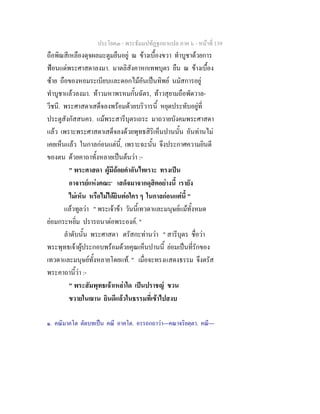 ประโยค๓ - พระธัมมปทัฏฐกถาแปล ภาค ๖ - หนาที่ 139
ถือพิณสีเหลืองดุจผลมะตูมยืนอยู ณ ขางเบื้องขวา ทําบูชาดวยการ
ฟอนแดพระศาสดาลงมา. มาตลิสังคาหกเทพบุตร ยืน ณ ขางเบื้อง
ซาย ถือของหอมระเบียบและดอกไมอันเปนทิพย นมัสการอยู
ทําบูชาแลวลงมา. ทาวมหาพรหมกั้นฉัตร, ทาวสุยามถือพัดวาล-
วีชนี. พระศาสดาเสด็จลงพรอมดวยบริวารนี้ หยุดประทับอยูที่
ประตูสังกัสสนคร. แมพระสารีบุตรเถระ มาถวายบังคมพระศาสดา
แลว เพราะพระศาสดาเสด็จลงดวยพุทธสิริเห็นปานนั้น อันทานไม
เคยเห็นแลว ในกาลกอนแตนี้, เพราะฉะนั้น จึงประกาศความยินดี
ของตน ดวยคาถาทั้งหลายเปนตนวา :-
" พระศาสดา ผูมีถอยคําอันไพเราะ ทรงเปน
อาจารยแหงคณะ๑
เสด็จมาจากดุสิตอยางนี้ เรายัง
ไมเห็น หรือไมไดยินตอใคร ๆ ในกาลกอนแตนี้ "
แลวทูลวา " พระเจาขา วันนี้เทวดาและมนุษยแมทั้งหมด
ยอมกระหยิ่ม ปรารถนาตอพระองค. "
ลําดับนั้น พระศาสดา ตรัสกะทานวา " สารีบุตร ชื่อวา
พระพุทธเจาผูประกอบพรอมดวยคุณเห็นปานนี้ ยอมเปนที่รักของ
เทวดาและมนุษยทั้งหลายโดยแท. " เมื่อจะทรงแสดงธรรม จึงตรัส
พระคาถานี้วา :-
" พระสัมพุทธเจาเหลาใด เปนปราชญ ขวน
ขวายในฌาน ยินดีแลวในธรรมที่เขาไปสงบ
๑. คณิมาคโต ตัดบทเปน คณี อาคโต. อรรถกถาวา---คณาจริยตฺตา. คณี---
 