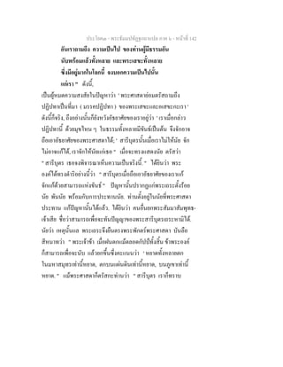 ประโยค๓ - พระธัมมปทัฏฐกถาแปล ภาค ๖ - หนาที่ 142
อันเราถามถึง ความเปนไป ของทานผูมีธรรมอัน
นับพรอมแลวทั้งหลาย และพระเสขะทั้งหลาย
ซึ่งมีอยูมากในโลกนี้ จงบอกความเปนไปนั้น
แกเรา " ดังนี้,
เปนผูหมดความสงสัยในปญหาวา ' พระศาสดายอมตรัสถามถึง
ปฏิปทาเปนที่มา ( มรรคปฏิปทา ) ของพระเสขะและอเสขะกะเรา '
ดังนี้ก็จริง, ถึงอยางนั้นก็ยังหวังอัธยาศัยของเราอยูวา ' เราเมื่อกลาว
ปฏิปทานี้ ดวยมุขไหน ๆ ในธรรมทั้งหลายมีขันธเปนตน จึงจักอาจ
ถือเอาอัธยาศัยของพระศาสดาได; ' สารีบุตรนั้นเมื่อเราไมใหนัย จัก
ไมอาจแกได, เราจักใหนัยแกเธอ " เมื่อจะทรงแสดงนัย ตรัสวา
" สารีบุตร เธอจงพิจารณาเห็นความเปนจริงนี้. " ไดยินวา พระ
องคไดทรงดําริอยางนี้วา " สารีบุตรเมื่อถือเอาอัธยาศัยของเราแก
จักแกดวยสามารถแหงขันธ " ปญหานั้นปรากฏแกพระเถระตั้งรอย
นัย พันนัย พรอมกับการประทานนัย. ทานตั้งอยูในนัยที่พระศาสดา
ประทาน แกปญหานั้นไดแลว. ไดยินวา คนอื่นยกพระสัมมาสัมพุทธ-
เจาเสีย ชื่อวาสามารถเพื่อจะทันปญญาของพระสารีบุตรเถระหามิได.
นัยวา เหตุนั้นแล พระเถระจึงยืนตรงพระพักตรพระศาสดา บันลือ
สีหนาทวา " พระเจาขา เมื่อฝนตกแมตลอดกัปปทั้งสิ้น ขาพระองค
ก็สามารถเพื่อจะนับ แลวยกขึ้นซึ่งคะแนนวา ' หยาดทั้งหลายตก
ในมหาสมุทรเทานี้หยาด, ตกบนแผนดินเทานี้หยาด, บนภูเขาเทานี้
หยาด. " แมพระศาสดาก็ตรัสกะทานวา " สารีบุตร เราก็ทราบ
 