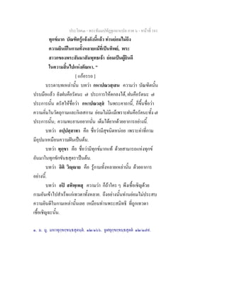 ประโยค๓ - พระธัมมปทัฏฐกถาแปล ภาค ๖ - หนาที่ 161
ทุกขมาก บัณฑิตรูแจงดังนี้แลว ทานยอมไมถึง
ความยินดีในกามทั้งหลายแมที่เปนทิพย, พระ
สาวกของพระสัมมาสัมพุทธเจา ยอมเปนผูยินดี
ในความสิ้นไปแหงตัณหา. "
[ แกอรรถ ]
บรรดาบทเหลานั้น บทวา กหาปณวสฺเสน ความวา บัณฑิตนั้น
ปรบมือแลว ยังฝนคือรัตนะ ๗ ประการใหตกลงได, ฝนคือรัตนะ ๗
ประการนั้น ตรัสใหชื่อวา กหาปณวสฺส ในพระคาถานี้, ก็ขึ้นชื่อวา
ความอิ่มในวัตถุกามและกิเลสกาม ยอมไมมีแมเพราะฝนคือรัตนะทั้ง ๗
ประการนั้น; ความทะยานอยากนั่น เต็มไดยากดวยอาการอยางนี้.
บทวา อปฺปสฺสาทา คือ ชื่อวามีสุขนิดหนอย เพราะคาที่กาม
มีอุปมาเหมือนความฝนเปนตน.
บทวา ทุกฺขา คือ ชื่อวามีทุกขมากแท ดวยสามารถแหงทุกข
อันมาในทุกขักขันธสุตร๑
เปนตน.
บทวา อิติ วิฺาย คือ รูกามทั้งหลายเหลานั้น ดวยอาการ
อยางนี้.
บทวา อป สทิพฺเพสุ ความวา ก็ถาใคร ๆ พึงเชื้อเชิญดวย
กามอันเขาไปสําเร็จแกเทวดาทั้งหลาย. ถึงอยางนั้นทานยอมไมประสบ
ความยินดีในกามเหลานั้นเลย เหมือนทานพระสมิทธิ ที่ถูกเทวดา
เชื้อเชิญฉะนั้น.
๑. ม. มู. มหาทุกฺขกฺขนฺธสุตนฺต. ๑๒/๑๖๖. จูฬทุกฺขกฺขนฺธสุตต ๑๒/๑๗๙.
 