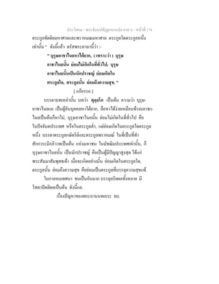ประโยค๓ - พระธัมมปทัฏฐกถาแปล ภาค ๖ - หนาที่ 174
ตระกูลขัตติยมหาศาลและพราหมณมหาศาล ตระกูลใดตระกูลหนึ่ง
เทานั้น " ดังนี้แลว ตรัสพระคาถานี้วา :-
" บุรุษอาชาไนยหาไดยาก, ( เพราะวา ) บุรุษ
อาชาไนยนั้น ยอมไมเกิดในที่ทั่วไป; บุรุษ
อาชาไนยนั้นเปนนักปราชญ ยอมเกิดใน
ตระกูลใด, ตระกูลนั้น ยอมถึงความสุข. "
[ แกอรรถ ]
บรรดาบทเหลานั้น บทวา ทุลฺลโภ เปนตน ความวา บุรุษ-
อาชาไนยแล เปนผูอันบุคคลหาไดยาก, คือหาไดงายเหมือนขางบอาชา-
ไนยเปนตนก็หาไม, บุรุษอาชาไนยนั้น ยอมไมเกิดในที่ทั่วไป คือ
ในปจจันตประเทศ หรือในตระกูลต่ํา, แตยอมเกิดในตระกูลใดตระกูล
หนึ่ง บรรดาตระกูลกษัตริยและตระกูลพราหมณ ในที่เปนที่ทํา
สักการะมีอภิวาทเปนตน แหงมหาชน ในมัชฌิมประเทศเทานั้น, ก็
บุรุษอาชาไนยนั้น เปนนักปราชญ คือเปนผูมีปญญาสูงสุด ไดแก
พระสัมมาสัมพุทธเจา เมื่อจะเกิดอยางนั้น ยอมเกิดในตระกูลใด,
ตระกูลนั้น ยอมถึงความสุข คือยอมเปนตระกูลที่บรรลุความสุขแท.
ในกาลจบเทศนา ชนเปนอันมาก บรรลุอริยผลทั้งหลาย มี
โสดาปตติผลเปนตน ดังนี้แล.
เรื่องปญหาของพระอานนทเถระ จบ.
 