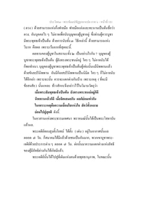 ประโยค๓ - พระธัมมปทัฏฐกถาแปล ภาค ๖ - หนาที่ 181
( ตวง ) ดวยสามารถแหงกึ่งฟายมือ ฟายมือแลงและทะนานเปนตนชื่อวา
ตวง. อันบุคคลไร ๆ ไมอาจเพื่อนับบุญของผูบูชาอยู ซึ่งทานผูควรบูชา
มีพระพุทธเจาเปนตน ดวยการนับทั้ง ๓ วิธีเหลานี้ ดวยสามารถแหง
วิบาก คือผล เพราะเวนจากที่สุดฉะนี้.
ผลทานของผูบูชาในสถานะทั้ง ๒ เปนอยางไรกัน ? บุญของผู
บูชาพระพุทธเจาเปนตน ผูยังทรงพระชนมอยู ใคร ๆ ไมอาจนับได
ก็พอทําเนา. บุญของผูบูชาพระพุทธเจาเปนตนผูเชนนั้นแมนิพพานแลว
ดวยขันธปรินิพพาน อันมีกิเลสปรินิพพานเปนนิมิต ใคร ๆ ก็ไมอาจนับ
ไดอีกเลา เพราะฉะนั้น ควรจะแตกตางกันบาง เพราะเหตุ ( ที่จะมี
ขอสงสัย ) นั้นแหละ ทาวสักกะจึงกลาวไวในวิมานวัตถุวา
เมื่อพระสัมพุทธเจาเปนตน ยังทรงพระชนมอยูก็ดี
นิพพานแลวก็ดี เมื่อจิตเสมอกัน ผลก็ยอมเทากัน
ในเพราะเหตุคือความเลื่อมใสแหงใจ สัตวทั้งหลาย
ยอมไปสูสุคติ ดังนี้.
ในอวสานแหงพระธรรมเทศนา พราหมณนั้นไดเปนพระโสดาบัน
แลวแล.
พระเจดียทองสูงตั้งโยชน ไดตั้ง ( เดน ) อยูในอากาศนั้นแล
ตลอด ๗ วัน. ก็สมาคมไดมีแลวดวยชนเปนอันมาก, พวกเขาบูชาพระ-
เจดียดวยประการตาง ๆ ตลอด ๗ วัน. ตอนั้นมาความแตกตางแหงลัทธิ
ของผูมีลัทธิตางกันไดเกิดมีแลว.
พระเจดียนั้นไดไปสูที่เดิมแหงตนดวยพุทธานุภาพ, ในขณะนั้น
 