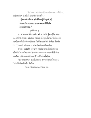 ประโยค๓ - พระธัมมปทัฏฐกถาแปล ภาค ๖ - หนาที่ 192
เหมือนกัน " ดังนี้แลว ตรัสพระคาถานี้วา :-
" ผูชนะยอมกอเวร, ผูแพยอมอยูเปนทุกข, ผู
สงบระงับ ละความชนะและความแพไดแลว
ยอมอยูเปนสุข. "
[ แกอรรถ ]
บรรดาบทเหลานั้น บทวา ชย ความวา ผูชนะผูอื่น ยอม
กลับไดเวร. บทวา ปราชิโต ความวา ผูอันคนอื่นใหแพแลว ยอม
อยูเปนทุกข คือ ยอมอยูลําบาก ในอิริยาบถทั้งปวงทีเดียว ดวยคิด
วา " ในกาลไรเลาหนอ เราอาจเห็นหลังของปจจามิตร ? "
บทวา อุปสนฺโต ความวา พระขีณาสพ ผูมีกิเลสมีราคะ
เปนตน ในภายในสงบระงับ ละความชนะและความแพได ยอม
อยูเปนสุข คือ ยอมอยูสบายแท ในอิริยาบททั้งปวง.
ในกาลจบเทศนา ชนเปนอันมาก บรรลุอริยผลทั้งหลาย มี
โสดาปตติผลเปนตน ดังนี้แล.
เรื่องปราชัยของพระเจาโกศล จบ.
 