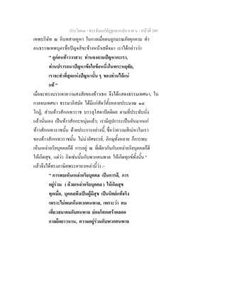 ประโยค๓ - พระธัมมปทัฏฐกถาแปล ภาค ๖ - หนาที่ 209
เทพบริษัท ณ อินทสาลคูหา ในกาลเมื่อตนถูกมรณภัยคุกคาม ทํา
คนธรรพเทพบุตรชื่อปญจสิขะขางหนาเสด็จมา เราไดกลาววา
" ดูกอนทาววาสวะ ทานจงถามปญหากะเรา,
ทานปรารถนาปญหาขอใดขอหนึ่งในพระหฤทัย,
เราจะทําที่สุดแหงปญหานั้น ๆ ของทานไดแน
แท "
เมื่อจะทรงบรรเทาความสงสัยของทาวเธอ จึงไดแสดงธรรมเทศนา, ใน
กาลจบเทศนา ธรรมาภิสมัย ไดมีแกสัตวทั้งหลายประมาณ ๑๔
โกฏิ, สวนทาวสักกเทวราช บรรลุโสดาปตติผล ตามที่ประทับนั่ง
แลวนั่นเอง เปนทาวสักกะหนุมแลว; เรามีอุปการะเปนอันมากแก
ทาวสักกเทวราชนั้น ดวยประการอยางนี้, ชื่อวาความสิเนหาในเรา
ของทาวสักกเทวราชนั้น ไมนาอัศจรรย; ภิกษุทั้งหลาย ก็การพบ
เห็นเหลาอริยบุคคลก็ดี การอยู ณ ที่เดียวกันกับเหลาอริยบุคคลก็ดี
ใหเกิดสุข, แตวา กิจเชนนั้นกับพวกคนพาล ใหเกิดทุกขทั้งนั้น "
แลวจึงไดทรงภาษิตพระคาถาเหลานี้วา :-
" การพบเห็นเหลาอริยบุคคล เปนการดี, การ
อยูรวม ( ดวยเหลาอริยบุคคล ) ใหเกิดสุข
ทุกเมื่อ, บุคคลพึงเปนผูมีสุข เปนนิตยแทจริง
เพราะไมพบเหนพวกคนพาล, เพราะวา คน
เที่ยวสมาคมกับคนพาล ยอมโศกเศราตลอด
กาลยืดยาวนาน, ความอยูรวมกับพวกคนพาล
 