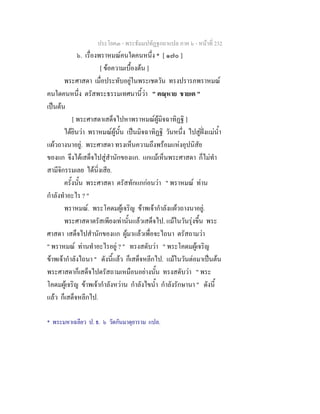ประโยค๓ - พระธัมมปทัฏฐกถาแปล ภาค ๖ - หนาที่ 232
๖. เรื่องพราหมณคนใดคนหนึ่ง * [ ๑๗๐ ]
[ ขอความเบื้องตน ]
พระศาสดา เมื่อประทับอยูในพระเชตวัน ทรงปรารภพราหมณ
คนใดคนหนึ่ง ตรัสพระธรรมเทศนานี้วา " ตณฺหาย ชายเต "
เปนตน
[ พระศาสดาเสด็จไปหาพราหมณผูมิจฉาทิฏฐิ ]
ไดยินวา พราหมณผูนั้น เปนมิจฉาทิฏฐิ วันหนึ่ง ไปสูฝงแมน้ํา
แผวถางนาอยู. พระศาสดา ทรงเห็นความถึงพรอมแหงอุปนิสัย
ของแก จึงไดเสด็จไปสูสํานักของแก. แกแมเห็นพระศาสดา ก็ไมทํา
สามีจิกรรมเลย ไดนิ่งเสีย.
ครั้งนั้น พระศาสดา ตรัสทักแกกอนวา " พราหมณ ทาน
กําลังทําอะไร ? "
พราหมณ. พระโคดมผูเจริญ ขาพเจากําลังแผวถางนาอยู.
พระศาสดาตรัสเพียงเทานั้นแลวเสด็จไป. แมในวันรุงขึ้น พระ
ศาสดา เสด็จไปสํานักของแก ผูมาแลวเพื่อจะไถนา ตรัสถามวา
" พราหมณ ทานทําอะไรอยู ? " ทรงสดับวา " พระโคดมผูเจริญ
ขาพเจากําลังไถนา " ดังนี้แลว ก็เสด็จหลีกไป. แมในวันตอมาเปนตน
พระศาสดาก็เสด็จไปตรัสถามเหมือนอยางนั้น ทรงสดับวา " พระ
โคดมผูเจริญ ขาพเจากําลังหวาน กําลังไขน้ํา กําลังรักษานา " ดังนี้
แลว ก็เสด็จหลีกไป.
* พระมหาเฉลียว ป. ธ. ๖ วัดกันมาตุยาราม แปล.
 