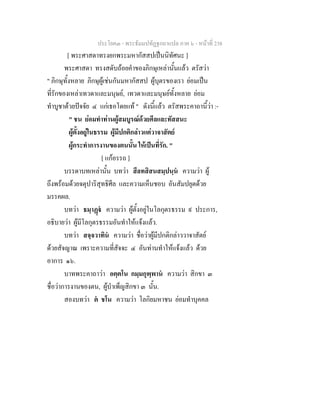 ประโยค๓ - พระธัมมปทัฏฐกถาแปล ภาค ๖ - หนาที่ 238
[ พระศาสดาทรงยกพระมหากัสสปเปนนิทัศนะ ]
พระศาสดา ทรงสดับถอยคําของภิกษุเหลานั้นแลว ตรัสวา
" ภิกษุทั้งหลาย ภิกษุผูเชนกันมหากัสสป ผูบุตรของเรา ยอมเปน
ที่รักของเหลาเทวดาและมนุษย, เทวดาและมนุษยทั้งหลาย ยอม
ทําบูชาดวยปจจัย ๔ แกเธอโดยแท " ดังนี้แลว ตรัสพระคาถานี้วา :-
" ชน ยอมทําทานผูสมบูรณดวยศีลและทัสสนะ
ผูตั้งอยูในธรรม ผูมีปกติกลาวแตวาจาสัตย
ผูกระทําการงานของตนนั้น ใหเปนที่รัก. "
[ แกอรรถ ]
บรรดาบทเหลานั้น บทวา สีลทสิสนสมฺปนฺน ความวา ผู
ถึงพรอมดวยจตุปาริสุทธิศีล และความเห็นชอบ อันสัมปยุตดวย
มรรคผล.
บทวา ธมฺาฏ ความวา ผูตั้งอยูในโลกุตรธรรม ๙ ประการ,
อธิบายวา ผูมีโลกุตรธรรมอันทําใหแจงแลว.
บทวา สจฺจวาทิน ความวา ชื่อวาผูมีปกติกลาววาจาสัตย
ดวยสัจญาณ เพราะความที่สัจจะ ๔ อันทานทําใหแจงแลว ดวย
อาการ ๑๖.
บาทพระคาถาวา อตฺตโน กมฺมกุพฺพาน ความวา สิกขา ๓
ชื่อวาการงานของตน, ผูบําเพ็ญสิกขา ๓ นั้น.
สองบทวา ต ชโน ความวา โลกิยมหาชน ยอมทําบุคคล
 