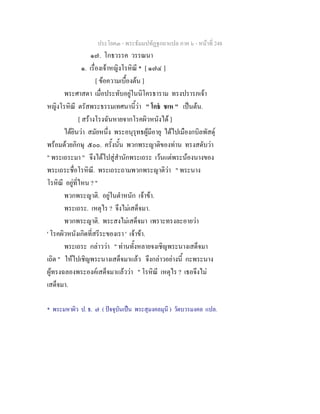 ประโยค๓ - พระธัมมปทัฏฐกถาแปล ภาค ๖ - หนาที่ 248
๑๗. โกธวรรค วรรณนา
๑. เรื่องเจาหญิงโรหิณี * [ ๑๗๔ ]
[ ขอความเบื้องตน ]
พระศาสดา เมื่อประทับอยูในนิโครธาราม ทรงปรารภเจา
หญิงโรหิณี ตรัสพระธรรมเทศนานี้วา " โกธ ชเห " เปนตน.
[ สรางโรงฉันหายจากโรคผิวหนังได ]
ไดยินวา สมัยหนึ่ง พระอนุรุทธผูมีอายุ ไดไปเมืองกบิลพัสดุ
พรอมดวยภิกษุ ๕๐๐. ครั้งนั้น พวกพระญาติของทาน ทรงสดับวา
" พระเถระมา " จึงไดไปสูสํานักพระเถระ เวนแตพระนองนางของ
พระเถระชื่อโรหิณี. พระเถระถามพวกพระญาติวา " พระนาง
โรหิณี อยูที่ไหน ? "
พวกพระญาติ. อยูในตําหนัก เจาขา.
พระเถระ. เหตุไร ? จึงไมเสด็จมา.
พวกพระญาติ. พระสงไมเสด็จมา เพราะทรงละอายวา
' โรคผิวหนังเกิดที่สรีระของเรา ' เจาขา.
พระเถระ กลาววา " ทานทั้งหลายจงเชิญพระนางเสด็จมา
เถิด " ใหไปเชิญพระนางเสด็จมาแลว จึงกลาวอยางนี้ กะพระนาง
ผูทรงฉลองพระองคเสด็จมาแลววา " โรหิณี เหตุไร ? เธอจึงไม
เสด็จมา.
* พระมหาผิว ป. ธ. ๗ ( ปจจุบันเปน พระสุมงคลมุนี ) วัดบวรมงคล แปล.
 