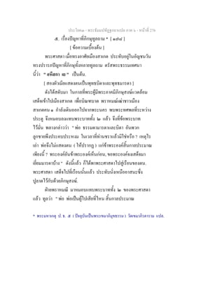 ประโยค๓ - พระธัมมปทัฏฐกถาแปล ภาค ๖ - หนาที่ 276
๕. เรื่องปญหาที่ภิกษุทูลถาม * [ ๑๗๘ ]
[ ขอความเบื้องตน ]
พระศาสดา เมื่อทรงอาศัยเมืองสาเกต ประทับอยูในอัญชนวัน
ทรงปรารภปญหาที่ภิกษุทั้งหลายทูลถาม ตรัสพระธรรมเทศนา
นี้วา " อหึสกา เย " เปนตน.
[ สองผัวเมียแสดงตนเปนพุทธบิดาและพุทธมารดา ]
ดังไดสดับมา ในกาลที่พระผูมีพระภาคมีภิกษุสงฆแวดลอม
เสด็จเขาไปเมืองสาเกต เพื่อบิณฑบาต พราหมณเฒาชาวเมือง
สาเกตคน ๑ กําลังเดินออกไปจากพระนคร พบพระทศพลที่ระหวาง
ประตู จึงหมอบลงแทบพระบาททั้ง ๒ แลว จึงที่ขอพระบาท
ไวมั่น พลางกลาววา " พอ ธรรมดามารดาและบิดา อันพวก
ลูกชายพึงประคบประหงม ในเวลาที่ทานชราแลวมิใชหรือ ? เหตุไร
เลา พอจึงไมแสดงตน ( ใหปรากฏ ) แกขาพระองคสิ้นกาลประมาณ
เพียงนี้ ? พระองคอันขาพระองคเห็นกอน, ขอพระองคจงเสด็จมา
เยี่ยมมารดาบาง " ดังนี้แลว ก็ไดพาพระศาสดาไปสูเรือนของตน.
พระศาสดา เสด็จไปที่เรือนนั้นแลว ประทับนั่งเหนืออาสนะซึ่ง
ปูลาดไวกับดวยภิกษุสงฆ.
ฝายพราหมณี มาหมอบแทบพระบาททั้ง ๒ ของพระศาสดา
แลว ทูลวา " พอ พอเปนผูไปเสียที่ไหน สิ้นกาลประมาณ
* พระมหาเกตุ ป. ธ. ๕ ( ปจจุบันเปนพระเขมาภิมุขธรรม ) วัดเขมาภิรตาราม แปล.
 