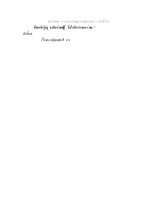 ประโยค๓ - พระธัมมปทัฏฐกถาแปล ภาค ๖ - หนาที่ 287
ขาพเจารูอยู อาศัยทานผูรู จึงไมกินรําของทาน. "
ดังนี้แล.
เรื่องนางปุณณทาสี จบ.
 