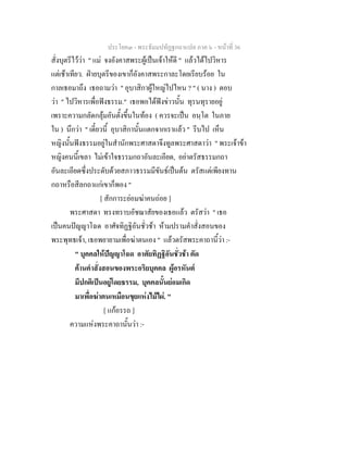 ประโยค๓ - พระธัมมปทัฏฐกถาแปล ภาค ๖ - หนาที่ 36
สั่งบุตรีไววา " แม จงอังคาสพระผูเปนเจาใหดี " แลวไดไปวิหาร
แตเชาเทียว. ฝายบุตรีของเขาก็อังคาสพระกาละโดยเรียบรอย ใน
กาลเธอมาถึง เธอถามวา " อุบาสิกาผูใหญไปไหน ? " ( นาง ) ตอบ
วา " ไปวิหารเพื่อฟงธรรม." เธอพอไดฟงขาวนั้น ทุรนทุรายอยู
เพราะความกลัดกลุมอันตั้งขึ้นในทอง ( ควรจะเปน อนฺโต ในภาย
ใน ) นึกวา " เดี๋ยวนี้ อุบาสิกานั้นแตกจากเราแลว " รีบไป เห็น
หญิงนั้นฟงธรรมอยูในสํานักพระศาสดาจึงทูลพระศาสดาวา " พระเจาขา
หญิงคนนี้เขลา ไมเขาใจธรรมกถาอันละเอียด, อยาตรัสธรรมกถา
อันละเอียดซึ่งประดับดวยสภาวธรรมมีขันธเปนตน ตรัสแตเพียงทาน
กถาหรือสีลกถาแกเขาก็พอง "
[ สักการะยอมฆาคนถอย ]
พระศาสดา ทรงทราบอัชฌาสัยของเธอแลว ตรัสวา " เธอ
เปนคนปญญาโฉด อาศัจทิฏฐิอันชั่วชา หามปรามคําสั่งสอนของ
พระพุทธเจา, เธอพยายามเพื่อฆาตนเอง " แลวตรัสพระคาถานี้วา :-
" บุคคลใหปญญาโฉด อาศัยทิฏฐิอันชั่วชา คัด
คานคําสั่งสอนของพระอริยบุคคล ผูอรหันต
มีปกติเปนอยูโดยธรรม, บุคคลนั้นยอมเกิด
มาเพื่อฆาตนเหมือนขุยแหงไมไผ. "
[ แกอรรถ ]
ความแหงพระคาถานั้นวา :-
 