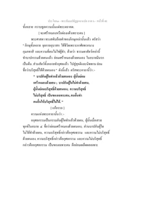 ประโยค๓ - พระธัมมปทัฏฐกถาแปล ภาค ๖ - หนาที่ 40
ทั้งหลาย กราบทูลความนั้นแดพระตถาคต.
[ จะเศราหมองหรือผองแผวเพราะตน ]
พระศาสดา ทรงสดับถอยคําของภิกษุเหลานั้นแลว ตรัสวา
" ภิกษุทั้งหลาย จุลกาลอุบาสก ไดชีวิตเพราะอาศัยพวกนาง
กุมภทาสี และความที่ตนไมใชผูทํา; ดวยวา ธรรมดาสัตวเหลานี้
ทําบาปกรรมดวยตนแลว ยอมเศราหมองดวยตนเอง ในอบายมีนรก
เปนตน. สวนสัตวทั้งหลายทํากุศลแลว ไปสูสุคติและนิพพาน ยอม
ชื่อวาบริสุทธิ์ไดดวยตนเอง " ดังนี้แลว ตรัสพระคาถานี้วา :-
" บาปอันผูใดทําแลวดวยตนเอง ผูนั้นยอม
เศราหมองดวยตน ; บาปอันผูใดไมทําดวยตน,
ผูนั้นยอมบริสุทธิ์ดวยตนเอง; ความบริสุทธิ์
ไมบริสุทธิ์ เปนของเฉพาะตน, คนอื่นทํา
คนอื่นใหบริสุทธิ์ไมได. "
[ แกอรรถ ]
ความแหงพระคาถานั้นวา :-
อกุศลกรรมเปนกรรมอันผูใดทําแลวดวยตน, ผูนั้นเมื่อเสวย
ทุกขในอบาย ๔ ชื่อวายอมเศราหมองดวยตนเอง; สวนบาปอันผูใด
ไมไดทําดวยตน, ความบริสุทธิ์กลาวคือกุศลธรรม และความไมบริสุทธิ์
ดวยตนเอง. ความบริสุทธิ์กลาวคือกุศลกรรม และความไมบริสุทธิ์
กลาวคืออกุศลกรรม เปนของเฉพาะตน คือยอมเผล็ดผลเฉพาะ
 