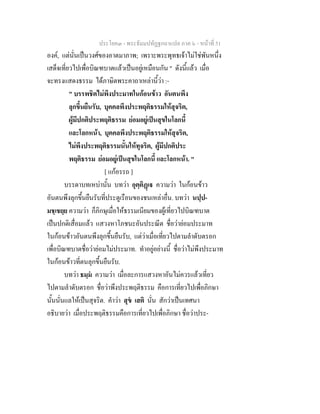 ประโยค๓ - พระธัมมปทัฏฐกถาแปล ภาค ๖ - หนาที่ 51
องค, แตนั่นเปนวงศของอาตมาภาพ; เพราะพระพุทธเจาไมใชพันหนึ่ง
เสด็จเที่ยวไปเพื่อบิณฑบาตแลวเปนอยูเหมือนกัน " ดังนี้แลว เมื่อ
จะทรงแสดงธรรม ไดภาษิตพระคาถาเหลานี้วา :-
" บรรพชิตไมพึงประมาทในกอนขาว อันตนพึง
ลุกขึ้นยืนรับ, บุคคลพึงประพฤติธรรมใหสุจริต,
ผูมีปกติประพฤติธรรม ยอมอยูเปนสุขในโลกนี้
และโลกหนา, บุคคลพึงประพฤติธรรมใหสุจริต,
ไมพึงประพฤติธรรมนั้นใหทุจริต, ผูมีปกติประ
พฤติธรรม ยอมอยูเปนสุขในโลกนี้ และโลกหนา. "
[ แกอรรถ ]
บรรดาบทเหบานั้น บทวา อุตฺติฏเ ความวา ในกอนขาว
อันตนพึงลุกขึ้นยืนรับที่ประตูเรือนของชนเหลาอื่น. บทวา นปฺป-
มชฺเชยฺย ความวา ก็ภิกษุเมื่อใหธรรมเนียมของผูเที่ยวไปบิณฑบาต
เปนปกติเสื่อมแลว แสวงหาโภชนะอันประณีต ชื่อวายอมประมาท
ในกอนขาวอันตนพึงลุกขึ้นยืนรับ, แตวาเมื่อเที่ยวไปตามลําดับตรอก
เพื่อบิณฑบาตชื่อวายอมไมประมาท. ทําอยูอยางนี้ ชื่อวาไมพึงประมาท
ในกอนขาวที่ตนลุกขึ้นยืนรับ.
บทวา ธมฺม ความวา เมื่อละการแสวงหาอันไมควรแลวเที่ยว
ไปตามลําดับตรอก ชื่อวาพึงประพฤติธรรม คือการเที่ยวไปเพื่อภิกษา
นั้นนั่นแลใหเปนสุจริต. คําวา สุข เสติ นั่น สักวาเปนเทศนา
อธิบายวา เมื่อประพฤติธรรมคือการเที่ยวไปเพื่อภิกษา ชื่อวาประ-
 