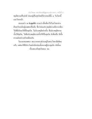 ประโยค๓ - พระธัมมปทัฏฐกถาแปล ภาค ๖ - หนาที่ 52
พฤติธรรมเปนปกติ ยอมอยูเปนสุขโดยอิริยาบทแมทั้ง ๔ ในโลกนี้
และโลกหนา.
สองบทวา น ต ทุจฺจริต ความวา เมื่อเที่ยวไปในอโคจรตาง
ดวยอโคจรมีหญิงเพศยาเปนตน ชื่อวายอมประพฤติธรรมคือการเที่ยว
ไปเพื่อภิกษาใหเปนทุจริต. ไมประพฤติอยางนั้น พึงประพฤติธรรม
นั้นใหสุจริต, ไมพึงประพฤติธรรมนั้นใหเปนทุจริต. คําที่เหลือ มีเนื้อ
ความดังกลาวแลวเหมือนกัน.
ในเวลาจบเทศนา พระราชาทรงดํารงอยูในพระโสดาปตติผล
แลว, เทศนาไดมีประโยชนแมแกชนทั้งหลายผูประชุมกัน ดังนี้แล.
เรื่องพระเจาสุทโธทนะ จบ.
 