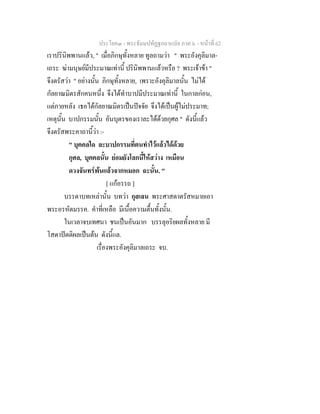 ประโยค๓ - พระธัมมปทัฏฐกถาแปล ภาค ๖ - หนาที่ 62
เราปรินิพพานแลว, " เมื่อภิกษุทั้งหลาย ทูลถามวา " พระอังคุลิมาล-
เถระ ฆามนุษยมีประมาณเทานี้ ปรินิพพานแลวหรือ ? พระเจาขา "
จึงตรัสวา " อยางนั้น ภิกษุทั้งหลาย, เพราะอังคุลิมาลนั้น ไมได
กัลยาณมิตรสักคนหนึ่ง จึงไดทําบาปมีประมาณเทานี้ ในกาลกอน,
แตภายหลัง เธอไดกัลยาณมิตรเปนปจจัย จึงไดเปนผูไมประมาท;
เหตุนั้น บาปกรรมนั้น อันบุตรของเราละไดดวยกุศล " ดังนี้แลว
จึงตรัสพระคาถานี้วา :-
" บุคคลใด ละบาปกรรมที่ตนทําไวแลวไดดวย
กุศล, บุคคลนั้น ยอมยังโลกนี้ใหสวาง เหมือน
ดวงจันทรพนแลวจากหมอก ฉะนั้น. "
[ แกอรรถ ]
บรรดาบทเหลานั้น บทวา กุสเลน พระศาสดาตรัสหมายเอา
พระอรหัตมรรค. คําที่เหลือ มีเนื้อความตื้นทั้งนั้น.
ในเวลาจบเทศนา ชนเปนอันมาก บรรลุอริยผลทั้งหลาย มี
โสดาปตติผลเปนตน ดังนี้แล.
เรื่องพระอังคุลิมาลเถระ จบ.
 