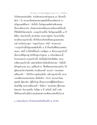 ประโยค๓ - พระธัมมปทัฏฐกถาแปล ภาค ๖ - หนาที่ 64
ในกิจของตนอยางเดียว. สวนธิดาของนายชางหูกอายุ ๑๖ ปคนหนึ่ง
คิดวา " โอ ธรรมดาถอยคําของพระพุทธเจาทั้งหลายอัศจรรย เรา
เจริญมรณสติจึงควร " ดังนี้แลว ก็เจริญมรณสติอยางเดียวตลอด
ทั้งกลางคืนกลางวัน. ฝายพระศาสดาเสด็จออกจากเมืองอาฬวีนั้นแลว
ก็ไดเสด็จไปพระเชตวัน. นางกุมาริกาแมนั้น ก็เจริญมรณสติสิ้น ๓ ป
ทีเดียว. ตอมาวันหนึ่ง พระศาสดา ทรงตรวจดูโลก ในเวลาใกลรุง
ทรงเห็นนางกุมาริกานั้น เขาไปในภายในขายคือพระญาณของพระ
องค ทรงใครครวญวา " เหตุอะไรหนอ ? จักมี " ทรงทราบวา
" นางกุมาริกานี้เจริญมรณสติแลวสิ้น ๓ ป ตั้งแตวันที่ฟงธรรมเทศนา
ของเรา, บัดนี้ เราไปในที่นั้นแลว ถามปญหา ๔ ขอกะนางกุมาริกานี้
เมื่อนางแกปญหาอยู จักใหสาธุการในฐานะ ๔ แลวภาษิตคาถานี้,
ในเวลาจบคาถา นางกุมาริกานั้น จักตั้งอยูในโสดาปตติผล, เพราะ
อาศัยนางกุมาริกานั้น เทศนาจักมีประโยชนแมแกมหาชน " ดังนี้แลว
มีภิกษุประมาณ ๕๐๐ รูปเปนบริวาร ไดเสด็จออกจากพระเชตวัน ไป
สูอัคคาฬววิหารโดยลําดับ. ชาวเมืองอาฬวี ทราบวา " พระศาสดา
เสด็จมาแลว " จึงไปวิหาร ทูลนิมนตแลว. แมนางกุมาริกานั้น ทราบ
การเสด็จมาของพระศาสดา มีใจยินดีวา " ขาววา พระมหาโคดม
พุทธเจา ผูพระบิดา๑
ผูเปนใหญ เปนพระอาจารยผูมีพักตรดังพระ-
จันทรเพ็ญ ของเราเสด็จมาแลว " จึงคิดวา " พระศาสดา ผูมีวรรณะ
ดังทองคํา อันเราเคยเห็น ในที่สุด ๓ ป แตวันนี้, บัดนี้ เราจัก
ไดเห็นพระสรีระซึ่งมีวรรณะดังทองคํา และฟงธรรมอันเปนโอวาท
๑. แปลตามเชิงอรรถ ถาแปลตามฉบับไทยก็แยกเปน ๒ ประโยค.
 