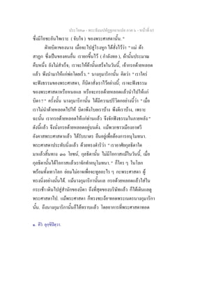 ประโยค๓ - พระธัมมปทัฏฐกถาแปล ภาค ๖ - หนาที่ 65
ซึ่งมีโอชะอันไพเราะ ( จับใจ ) ของพระศาสดานั้น. "
ฝายบิดาของนาง เมื่อจะไปสูโรงหูก ไดสั่งไววา " แม ผา
สาฏก ซึ่งเปนของคนอื่น เรายกขึ้นไว ( กําลังทอ ), ผานั้นประมาณ
คืบหนึ่ง ยังไมสําเร็จ; เราจะใหผานั้นเสร็จในวันนี้, เจากรอดายหลอด
แลว พึงนํามาใหแกพอโดยเร็ว. " นางกุมาริกานั้น คิดวา " เราใคร
จะฟงธรรมของพระศาสดา, ก็บิดาสั่งเราไวอยางนี้; เราจะฟงธรรม
ของพระศาสดาหรือหนอแล หรือจะกรอดายหลอดแลวนําไปใหแก
บิดา ? " ครั้งนั้น นางกุมาริกานั้น ไดมีความปริวิตกอยางนี้วา " เมื่อ
เราไมนําดายหลอดไปให บิดาพึงโบยเราบาง พึงตีเราบาง, เพราะ
ฉะนั้น เรากรอดายหลอดใหแกทานแลว จึงจักฟงธรรมในภายหลัง "
ดังนี้แลว จึงนั่งกรอดายหลอดอยูบนตั่ง. แมพวกชาวเมืองอาฬวี
อังคาสพระศาสดาแลว ไดรับบาตร ยืนอยูเพื่อตองการอนุโมทนา.
พระศาสดาประทับนิ่งแลว ดวยทรงดําริวา " เราอาศัยกุลธิดาใด
มาแลวสิ้นทาง ๓๐ โยชน, กุลธิดานั้น ไมมีโอกาสแมในวันนี้, เมื่อ
กุลธิดานั้นไดโอกาสแลวเราจักทําอนุโมทนา. " ก็ใคร ๆ ในโลก
พรอมทั้งเทวโลก ยอมไมอาจเพื่อจะทูลอะไร ๆ กะพระศาสดา ผู
ทรงนิ่งอยางนั้นได. แมนางกุมาริกานั้นแล กรอดวยหลอดแลวใสใน
กระเชา เดินไปสูสํานักของบิดา ถึงที่สุดของบริษัทแลว ก็ไดเดินแลดู
พระศาสดาไป. แมพระศาสดา ก็ทรงชะเงอ๑
ทอดพระเนตรนางกุมาริกา
นั้น. ถึงนางกุมาริกานั้นก็ไดทราบแลว โดยอาการที่พระศาสดาทอด
๑. คีว อุกฺขิปตฺวา.
 