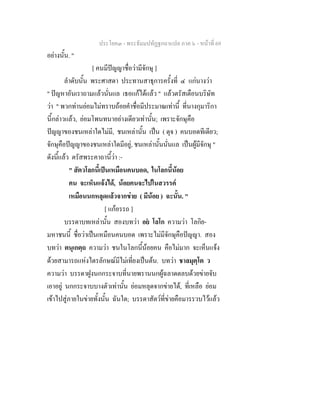 ประโยค๓ - พระธัมมปทัฏฐกถาแปล ภาค ๖ - หนาที่ 69
อยางนั้น. "
[ คนมีปญญาชื่อวามีจักษุ ]
ลําดับนั้น พระศาสดา ประทานสาธุการครั้งที่ ๔ แกนางวา
" ปญหาอันเราถามแลวนั่นแล เธอแกไดแลว " แลวตรัสเตือนบริษัท
วา " พวกทานยอมไมทราบถอยคําชื่อมีประมาณเทานี้ ที่นางกุมาริกา
นี้กลาวแลว, ยอมโพนทนาอยางเดียวเทานั้น; เพราะจักษุคือ
ปญญาของชนเหลาใดไมมี, ชนเหลานั้น เปน ( ดุจ ) คนบอดทีเดียว;
จักษุคือปญญาของชนเหลาใดมีอยู, ชนเหลานั้นนั่นแล เปนผูมีจักษุ "
ดังนี้แลว ตรัสพระคาถานี้วา :-
" สัตวโลกนี้เปนเหมือนคนบอด, ในโลกนี้นอย
คน จะเห็นแจงได, นอยคนจะไปในสวรรค
เหมือนนกหลุดแลวจากขาย ( มีนอย ) ฉะนั้น. "
[ แกอรรถ ]
บรรดาบทเหลานั้น สองบทวา อย โลโก ความวา โลกิย-
มหาชนนี้ ชื่อวาเปนเหมือนคนบอด เพราะไมมีจักษุคือปญญา. สอง
บทวา ตนุเกตฺถ ความวา ชนในโลกนี้นอยคน คือไมมาก จะเห็นแจง
ดวยสามารถแหงไตรลักษณมีไมเที่ยงเปนตน. บทวา ชาลมุตฺโต ว
ความวา บรรดาฝูงนกกระจาบที่นายพรานนกผูฉลาดตลบดวยขายจับ
เอาอยู นกกระจาบบางตัวเทานั้น ยอมหลุดจากขายได, ที่เหลือ ยอม
เขาไปสูภายในขายทั้งนั้น ฉันใด; บรรดาสัตวที่ขายคือมารรวบไวแลว
 