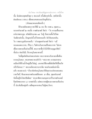 ประโยค๓ - พระธัมมปทัฏฐกถาแปล ภาค ๖ - หนาที่ 86
นั้น มีแดพระพุทธเจาทุก ๆ พระองค ครั้งเดียวเทานั้น. สตรีเทานั้น
ยอมจักแจง ( ทาน ) เพื่อพระศาสดาและภิกษุทั้งปวง.
[ ลักษณะของคนดีคนชั่ว ]
ก็อํามาตยของพระราชาไดมี ๒ คน คือ กาฬะ ๑ ชุณหะ ๑.
บรรดาอํามาตย ๒ คนนั้น กาฬอํามาตย คิดวา " โอ ความเสื่อมรอบ
แหงราชตระกูล, ทรัพยประมาณ ๑๔ โกฏิ ถึงความสิ้นไปโดย
วันเดียวเทานั้น, ภิกษุเหลานี้ บริโภคทานแลว จักไปนอนหลับ;
โอ ราชตระกูลฉิบหายแลว. " สวนชุณหอํามาตย คิดวา " แม
ทานของพระราชา, ก็ใคร ๆ ไมดํารงในความเปนพระราชา ไมอาจ
เพื่อถวายทานเห็นปานนี้ได, พระราชาชื่อวาไมใหสวนบุญแกสัตว
ทั้งปวง ยอมไมมี; ก็เราอนุโมทนาทานนี้.
ในที่สุดภัตกิจแหงพระศาสดา พระราชาทรงรับบาตรเพื่อตอง
การอนุโมทนา. พระศาสดา ทรงดําริวา " พระราชา ถวายมหาทาน
เหมือนใหหวงน้ําใหญเปนไปอยู : มหาชนไดอาจเพื่อยังจิตใหเลื่อมใส
หรือไมหนอ ? " พระองคทรงทราบวารจิต ของอํามาตยเหลานั้น
แลว ทรงทราบวา " ถาเราจักทําอนุโมทนาใหสมควรแกทานของพระ
ราชาไซร; ศีรษะของกาฬอํามาตยจักแตก ๗ เสี่ยง, ชุณหอํามาตย
จักตั้งอยูในโสดาปตติผล " ทรงอาศัยความอนุเคราะหในกาฬอํามาตย
จึงตรัสพระคาถา ๔ บาทเทานั้น แดพระราชาผูทรงถวายทานเห็นปาน
นี้ ประทับยืนอยูแลว เสด็จลุกจาอาสนะไปสูพระวิหาร.
 