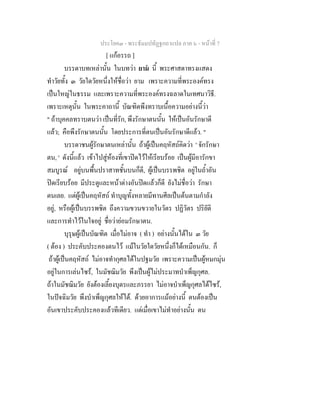 ประโยค๓ - พระธัมมปทัฏฐกถาแปล ภาค ๖ - หนาที่ 7
[ แกอรรถ ]
บรรดาบทเหลานั้น ในบทวา ยาม นี้ พระศาสดาทรงแสดง
ทําวัยทั้ง ๓ วัยใดวัยหนึ่งใหชื่อวา ยาม เพราะความที่พระองคทรง
เปนใหญในธรรม และเพราะความที่พระองคทรงฉลาดในเทศนาวิธี.
เพราะเหตุนั้น ในพระคาถานี้ บัณฑิตพึงทราบเนื้อความอยางนี้วา
" ถาบุคคลทราบตนวา เปนที่รัก, พึงรักษาตนนั้น ใหเปนอันรักษาดี
แลว; คือพึงรักษาตนนั้น โดยประการที่ตนเปนอันรักษาดีแลว. "
บรรดาชนผูรักษาตนเหลานั้น ถาผูเปนคฤหัสถคิดวา ' จักรักษา
ตน, ' ดังนี้แลว เขาไปสูหองที่เขาปดไวใหเรียบรอย เปนผูมีอารักขา
สมบูรณ อยูบนพื้นปราสาทชั้นบนก็ดี, ผูเปนบรรพชิต อยูในถ้ําอัน
ปดเรียบรอย มีประตูและหนาตางอันปดแลวก็ดี ยังไมชื่อวา รักษา
ตนเลย. แตผูเปนคฤหัสถ ทําบุญทั้งหลายมีทานศีลเปนตนตามกําลัง
อยู, หรือผูเปนบรรพชิต ถึงความขวนขวายในวัตร ปฏิวัตร ปริยัติ
และการทําไวในใจอยู ชื่อวายอมรักษาตน.
บุรุษผูเปนบัณฑิต เมื่อไมอาจ ( ทํา ) อยางนั้นไดใน ๓ วัย
( ตอง ) ประคับประคองตนไว แมในวัยใดวัยหนึ่งก็ไดเหมือนกัน. ก็
ถาผูเปนคฤหัสถ ไมอาจทํากุศลไดในปฐมวัย เพราะความเปนผูหมกมุน
อยูในการเลนไซร, ในมัชฌิมวัย พึงเปนผูไมประมาทบําเพ็ญกุศล.
ถาในมัชฌิมวัย ยังตองเลี้ยงบุตรและภรรยา ไมอาจบําเพ็ญกุศลไดไซร,
ในปจฉิมวัย พึงบําเพ็ญกุศลใหได. ดวยอาการแมอยางนี้ ตนตองเปน
อันเขาประคับประคองแลวทีเดียว. แตเมื่อเขาไมทําอยางนั้น ตน
 
