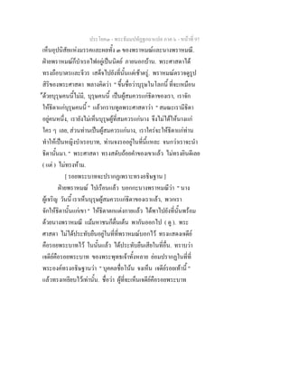 ประโยค๓ - พระธัมมปทัฏฐกถาแปล ภาค ๖ - หนาที่ 97
เห็นอุปนิสัยแหงมรรคและผลทั้ง ๓ ของพราหมณและนางพราหมณี.
ฝายพราหมณก็บําเรอไฟอยูเปนนิตย ภายนอกบาน. พระศาสดาได
ทรงถือบาตรและจีวร เสด็จไปยังที่นั้นแตเชาตรู. พราหมณตรวจดูรูป
สิริของพระศาสดา พลางคิดวา " ขึ้นชื่อวาบุรุษในโลกนี้ ที่จะเหมือน
ดวยบุรุษคนนี้ไมมี, บุรุษคนนี้ เปนผูสมควรแกธิดาของเรา, เราจัก
ใหธิดาแกบุรุษคนนี้ " แลวกราบทูลพระศาสดาวา " สมณะเรามีธิดา
อยูคนหนึ่ง, เรายังไมเห็นบุรุษผูที่สมควรแกนาง จึงไมไดใหนางแก
ใคร ๆ เลย, สวนทานเปนผูสมควรแกนาง, เราใครจะใหธิดาแกทาน
ทําใหเปนหญิงบําเรอบาท, ทานจงรออยูในที่นี้แหละ จนกวาเราจะนํา
ธิดานั้นมา. " พระศาสดา ทรงสดับถอยคําของเขาแลว ไมทรงยินดีเลย
( แต ) ไมทรงหาม.
[ รอยพระบาทจะปรากฏเพราะทรงอธิษฐาน ]
ฝายพราหมณ ไปเรือนแลว บอกกะนางพราหมณีวา " นาง
ผูเจริญ วันนี้ เราเห็นบุรุษผูสมควรแกธิดาของเราแลว, พวกเรา
จักใหธิดานั้นแกเขา " ใหธิดาตกแตงกายแลว ไดพาไปยังที่นั้นพรอม
ดวยนางพราหมณี แมมหาชนก็ตื่นเตน พากันออกไป ( ดู ). พระ
ศาสดา ไมไดประทับยืนอยูในที่ที่พราหมณบอกไว ทรงแสดงเจดีย
คือรอยพระบาทไว ในนั้นแลว ไดประทับยืนเสียในที่อื่น. ทราบวา
เจดียคือรอยพระบาท ของพระพุทธเจาทั้งหลาย ยอมปรากฏในที่ที่
พระองคทรงอธิษฐานวา " บุคคลชื่อโนน จงเห็น เจดียรอยเทานี้ "
แลวทรงเหยียบไวเทานั้น. ชื่อวา ผูที่จะเห็นเจดียคือรอยพระบาท
 