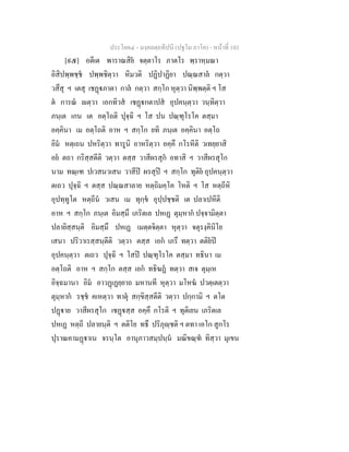 ประโยค๔ - มงฺคลตฺถทีปนี (ปฐโม ภาโค) - หนาที่ 103
[๙๕] อตีเต พาราณสิย จตฺตาโร ภาตโร พฺราหฺมณา
อิสิปพฺพชฺช ปพฺพชิตฺวา หิมวติ ปฏิปาฏิยา ปณฺณสาล กตฺวา
วสึสุ ฯ เตสุ เชฏภาตา กาล กตฺวา สกฺโก หุตฺวา นิพฺพตฺติ ฯ โส
ต การณ ตฺวา เอกทิวส เชฏกตาปส อุปคนฺตฺวา วนฺทิตฺวา
ภนฺเต เกน เต อตฺโถติ ปุจฺฉิ ฯ โส ปน ปณฺฑุโรโค ตสฺมา
อคฺคินา เม อตฺโถติ อาห ฯ สกฺโก ยทิ ภนฺเต อคฺคินา อตฺโถ
อิม หตฺเถน ปหริตฺวา ทารูนิ อาหริตฺวา อคฺคึ กโรหีติ วเทยฺยาสิ
อย ตถา กริสฺสตีติ วตฺวา ตสฺส วาสีผรสุก อทาสิ ฯ วาสีผรสุโก
นาม ทณฺเฑ ปเวสนวเสน วาสีป ผรสุป ฯ สกฺโก ทุติย อุปคนฺตฺวา
ตเถว ปุจฺฉิ ฯ ตสฺส ปณฺณสาลาย หตฺถิมคฺโค โหติ ฯ โส หตฺถีหิ
อุปทฺทูโต หตฺถีน วเสน เม ทุกฺข อุปฺปชฺชติ เต ปลาเปหีติ
อาห ฯ สกฺโก ภนฺเต อิมสฺมึ เภริตเล ปหเฏ ตุมฺหาก ปจฺจามิตฺตา
ปลายิสฺสนฺติ อิมสฺมึ ปหเฏ เมตฺตจิตฺตา หุตฺวา จตุรงฺคินิโย
เสนา ปริวาเรสฺสนฺตีติ วตฺวา ตสฺส เอก เภรึ ทตฺวา ตติยป
อุปคนฺตฺวา ตเถว ปุจฺฉิ ฯ โสป ปณฺฑุโรโค ตสฺมา ทธินา เม
อตฺโถติ อาห ฯ สกฺโก ตสฺส เอก ทธิฆฏ ทตฺวา สเจ ตุมฺเห
อิจฺฉมานา อิม อาวฏเฏยฺยาถ มหานที หุตฺวา มโหฆ ปวตฺเตตฺวา
ตุมฺหาก รชฺช คเหตฺวา ทาตุ สกฺขิสฺสตีติ วตฺวา ปกฺกามิ ฯ ตโต
ปฏาย วาสีผรสุโก เชฏสฺส อคฺคึ กโรติ ฯ ทุติเยน เภริตเล
ปหเฏ หตฺถี ปลายนฺติ ฯ ตติโย ทธึ ปริภุฺชติ ฯ ตทา เอโก สูกโร
ปุราณคามฏาเน จรนฺโต อานุภาวสมฺปนฺน มณิขณฺฑ ทิสฺวา มุเขน
 