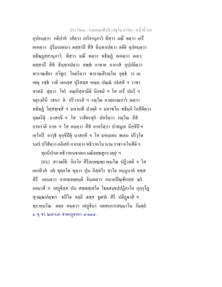 ประโยค๔ - มงฺคลตฺถทีปนี (ปฐโม ภาโค) - หนาที่ 105
อุปคนฺตฺวา กติปาห วสิตฺวา เภริยานุภาว ทิสฺวา มณึ ทตฺวา เภรึ
คเหตฺวา ปุริมนเยเนว ตสฺสาป สีส ฉินฺทาเปตฺวา ตติย อุปคนฺตฺวา
ทธิฆฏสฺสานุภาว ทิสฺวา มณึ ทตฺวา ทธิฆฏ คเหตฺวา ตเถว
ตสฺสาป สีส ฉินฺทาเปตฺวา สพฺพ อาทาย อากาส อุปฺปติตฺวา
พาราณสิยา อวิทูเร โอตริตฺวา พาราณสีรฺโ ยุทฺธ วา เม
เทตุ รชฺช วาติ เอกสฺส ปุริสสฺส หตฺเถ ปณฺณ เปเสสิ ฯ ราชา
สาสน สุตฺวา โจร คณฺหิสฺสามีติ นิกฺขมิ ฯ โส เภรึ ปหริ ฯ
จตุรงฺคินี เสนา ต ปริวาเรสิ ฯ รฺโ อวตฺถรณภาว ตฺวา
ทธิฆฏ วิสฺสชฺเชสิ ฯ มหานที ปวตฺติ ฯ มหาชโน ทธิมฺหิ โอสีทิตฺวา
อุตฺตริตุ นาสกฺขิ ฯ โส วาสีผรสุก ปหริตฺวา รฺโ สิส
อาหราติ อาห ฯ โส คนฺตฺวา สีส อาหริตฺวา ปาทมูเล นิกฺขิป ฯ
เอโกป อาวุธ อุกฺขิปตุ นาสกฺขิ ฯ โส มหนฺเตน พเลน ปริวุโต
นคร ปวิสิตฺวา อภิเสก กาเรตฺวา ทธิวาหโน นาม ราชา อโหสีติ ฯ
ทุกนิปาเต ทธิวาหนชาตเก มณิลทฺธสูกรวตฺถุ๑
ฯ
[๙๖] สาวตฺถิย กิเรโก สิรีลกฺขณพฺราหฺมโณ ปฏิวสติ ฯ โส
เอกทิวส อย ทุคฺคโต หุตฺวา ปุน อิสฺสโร ชาโต ยนฺนูนาห ตสฺส
สิรึ เถเนตฺวา อาคจฺเฉยฺยนฺติ จินฺเตตฺวา อนาถปณฺฑิกสฺส ฆร
อคมาสิ ฯ เสฏิสฺส ปน สพฺพสฺเสโต โธตสงฺขปฺปฏิภาโค กุกฺกุโฏ
สุวณฺณปฺชเร ปโต อตฺถิ ตสฺส จูฬาย สิรี ปติฏาสิ ฯ
พฺราหฺมโณ ตตฺถ คนฺตฺวา เสฏินา กตสกฺการสมฺมาโน กิมตฺถ
๑. ขุ. ชา. ๒๗/๖๗. ชาตกฏกถา. ๓/๑๓๔.
 
