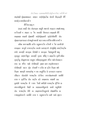 ประโยค๔ - มงฺคลตฺถทีปนี (ปฐโม ภาโค) - หนาที่ 107
สมฺปตฺติ ปุฺพลเมว ตสฺมา อปฺปปุฺโ ปเรหิ ทินฺนมฺป สิรึ
คเหตุ นาสกฺขิเยวาติ ฯ
สิรีโจรวตฺถุ ฯ
[๙๗] ตสฺมึ ปน ปกฺกนฺเต เสฏี เชตวน คนฺตฺวา สพฺพ สตฺถุ
อาโรเจสิ ฯ สตฺถา น โข คหปติ อิทาเนว อฺเส สิรี
อฺตฺถ คจฺฉติ ปุพฺเพป อปฺปปุฺเหิ อุปฺปาทิตสิรี ปน
ปุฺวนฺตานเมว ปาทมูล คตาติ วตฺวา เตน ยาจิโต อตีต อาหริ ฯ
อตีเต พาราณสิย เอโก กฏหารโก อโหสิ ฯ โส เอกทิวส
อรฺา ทารูนิ อาหรนฺโต เวลาย นครทฺวาร ปาปุณิตุ อสกฺโกนฺโต
สาย เอกสฺมึ เทวกุเล นิปชฺชิ ฯ เทวกุเล วิสฺสฏาป พหู
กุกฺกุฏา ตสฺสาวิทูเร เอกสฺมึ รุกฺเข สยึสุ ฯ ตตฺเถโก อุปริ สยิต-
กุกฺกุโฏ ปจฺจูสกาเล เหฏา สยิตกุกฺกุฏสฺส สรีเร วจฺจ ปาเตตฺวา
เกน เม สรีเร วจฺจ ปาติตนฺติ วุตฺเต มยา อนุปธาเรตฺวา
ปาติตนฺติ วตฺวา ปุน ปาเตสิ ฯ ตโต เต อุโภ กินฺเต พล
กินฺเต พลนฺติ กลหมกสุ ฯ อถ เหฏิโม ม มาเรตฺวา องฺคาเร
ปจิตฺวา ปกฺกมส ขาทนฺโต ปาโตว กหาปณสหสฺส ลภตีติ
อาห ฯ อุปริโม ปน อมฺโภ ตฺว เอตฺตเกน คชฺชสิ มม
ถูลมส ขาทนฺโต หิ ราชา โหติ พหิมส ขาทนฺโต ปุริโส เจ
เสนาปติฏาน อิตฺถี เจ อคฺคมเหสิฏาน ลภติ อฏิมส
ปน ขาทนฺโต คิหี เจ ภณฺฑาคาริกฏาน ปพฺพชิโต เจ
ราชกุลุปกภาว ลภตีติ อาห ฯ กฏหารโก เตส วจน สุตฺวา
 