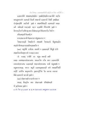 ประโยค๔ - มงฺคลตฺถทีปนี (ปฐโม ภาโค) - หนาที่ 11
มงฺคลานีติ สพฺพสมฺปตฺติยา วุฑฺฒิปฺปตฺติการณานีติ อตฺโถ
เตนฏกถาย๑
มงฺคนฺติ อิเมหิ สตฺตาติ มงฺคลานิ อิทฺธึ วุฑฺฒิฺจ
ปาปุณนฺตีติ อตฺโถติ วุตฺต ฯ สทฺทนีติยมฺป มงฺคลนฺติ เอตฺถ
มคิ คติยนฺติ ธาตฺวตฺถ วตฺวา มงฺคตีติ กิริยาปท วุตฺต ฯ
อิการนฺโต หิ มคิธาตุ เตน นิปฺผนฺนรูเป พินฺทาคโม โหติ ฯ
อจินฺตยุนฺติ จินฺเตสุ ฯ
อากงฺขมานาติ อิจฺฉมานา ปฏยมานา ฯ
โสตฺถานนฺติ โสตฺถิภาว สพฺเพส โสภณาน ทิฏธมฺมิก-
สมฺปรายิกธมฺมานมตฺถิตนฺตฺยตฺโถ ฯ
[๑๓] พฺรูหีติ อาจิกฺข เทเสหิ ฯ อุตฺตมนฺติ วิสิฏ ปวร
สพฺพโลกหิตสุขาวห ฯ เอตฺถ จ ยถา
วร วรสฺสุ ราชิสิ วเร อฏ ททามิ เตติ๒
เอตฺถ เภทชจฺจาเปกฺขวเสน วจนเภโท กโต ตถา มงฺคลานีติ
เภทาเปกฺขวเสน มงฺคลนฺติ ชจฺจาเปกฺขวเสน จาติ ทฏพฺพ ฯ
อฏกถายนฺตุ ภควา พฺรูหิ มงฺคลมุตฺตมนฺติ เอก อชฺเฌสิโตป
อปฺป ยาจิโต พหุทายโก อุฬารปุริโส วิย เอกาย คาถาย
ตีณิ มงฺคลานิ วตฺวาติ วุตฺต ฯ
[๑๔] ปฺยาวตฺต นามาย คาถา ฯ
สเมสุ สินฺธุโต เชน ปฺยาวตฺต ปกิตฺติตนฺติ
หิ วุตฺโตทเย วุตฺต ฯ
๑. ปา. โช. ขุ. ขุ. ๑๓๕. ๒. ขุ. ชา. ๒๘/๔๓๖. ตทฏกถา. ๑๐/๔๖๕.
 