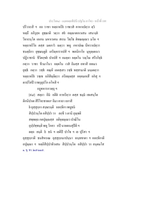 ประโยค๔ - มงฺคลตฺถทีปนี (ปฐโม ภาโค) - หนาที่ 109
ปริวาเรสิ ฯ อถ ราชา หตฺถาจริย ราชเวส คาหาเปตฺวา ตฺว
หตฺถึ อภิรุยฺห ยุชฺฌาติ วตฺวา สย อฺาตกเวเสน เสนางฺค
วิจาเรนฺโต เอเกน มหาเวเคน สเรน วิทฺโธ ตขณฺเว มโต ฯ
หตฺถาจริโย ตสฺส มตภาว ตฺวา พหู กหาปเณ นีหราเปตฺวา
ธนตฺถิกา ยุชฺฌนฺตูติ เภริฺจาราเปสิ ฯ พลนิกาโย มุหุตฺเตเนว
ปฏิราชาน ชีวิตกฺขย ปาเปสิ ฯ อมจฺจา อตฺตโน รฺโ สรีรกิจฺจ
กตฺวา ราชา ชีวมาโนว อตฺตโน เวส อิมสฺส อทาสิ อยเมว
ยุทฺธ กตฺวา รชฺช คณฺหิ เอตสฺเสว รชฺช ทสฺสามาติ มนฺเตตฺวา
หตฺถาจริย รชฺเช อภิสิฺจิตฺวา ภริยฺจสฺส อคฺคมเหสึ อกสุ ฯ
ตาปโสป ราชกุลุปโก อโหสิ ฯ
กฏหารกวตฺถุ ฯ
[๙๘] สตฺถา อิม อตีต อาหริตฺวา ตสฺส ธมฺม เทเสนฺโต
ติกนิปาเต สิรีโจรชาตเก๑
อิมา คาถา อภาสิ
ย อุสฺสุกฺกา สงฺฆรนฺติ อลกฺขิกา พหูธน
สิปฺปวนฺโต อสิปฺปา วา ลกฺขี ว ตานิ ภุฺชติ
สพฺพตฺถ กตปุฺสฺส อติจฺจฺเว ปาณิโน
อุปฺปชฺชนฺติ พหู โภคา อป นายตเนสุปติ ฯ
ตตฺถ ยนฺติ ย ธน ฯ เยติป ปาโ ฯ เย ปุริสา ฯ
อุสฺสุกฺกาติ ธนสหรเณ อุสฺสุกฺกมาปนฺนา ฉนฺทชาตา ฯ อลกฺขิกาติ
อปุฺา ฯ หตฺถิสิปฺปาทิวเสน สิปฺปวนฺโต อสิปฺปา วา อนฺตมโส
๑. ขุ. ชา. ๒๗/๑๑๗.
 