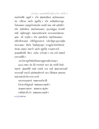 ประโยค๔ - มงฺคลตฺถทีปนี (ปฐโม ภาโค) - หนาที่ 111
ตมฺพโลหพีช อุฏหิ ฯ ตโต ปุพฺพทกฺขิณาย จตุโยชนมตฺถเก
ปน วาปคาเม มณโย อุฏหึสุ ฯ ตโต ทกฺขิณทิสาย อฏ-
โยชนมตฺถเก อมฺพฏโกลชนปเท เอกสฺมึ เลเณ รชต อุปฺปชฺชิ ฯ
ตโต ปจฺฉิมทิสาย ปฺจโยชนมตฺถเก อุรุเวลปฏฏเน ปวาเฬหิ
สทฺธึ สฏิสกฏปูรา สณฺานปฺปมาณโต มหาอามลกปฺปมาณา
มุตฺตา ถล อารุหึสุ ฯ ตโต อุตฺตรทิสาย สตฺตโยชนมตฺถเก
เปฬิวาปกคามสฺส วาปปวิฏกนฺทราย วาลิกาปฏเ อุมฺมารปุปฺผ-
สมานวณฺณา ทีฆโต วิทตฺถิจตุรงฺคุลา อาวฏฏโต นิสทโปตกปฺ-
ปมาณา อุตฺตมา จตฺตาโร มณโย อุฏหึสุ ฯ มนุสฺสา ตานิ
สุวณฺณพีชาทีนิ ทิสฺวา รฺโ อาโรเจสุ ฯ ราชา ตานิ สพฺพานิ
อาหราเปสีติ ฯ
มหาวเส อฏวีสติมปริจฺเฉเท ทุฏคามณิราชวตฺถุ ฯ
[๑๐๐] สตฺถา ปน อิม คาถาทฺวย วตฺวา ปุน คหปติ อิเมส
สตฺตาน ปุฺสทิส อฺ อายตน นาม นตฺถิ ปุฺวนฺตานฺหิ
อนากเรสุป รตนานิ อุปฺปชฺชนฺติเยวาติ วตฺวา นิธิกณฺเฑ๑
วุตฺตนเยน
ธมฺม เทเสนฺโต อิมา คาถา อภาสิ
เอส เทวมนุสฺสาน สพฺพกามทโท นิธิ
ย ย เทวาภิปฏเนฺติ สพฺพเมเตน ลพฺภติ ฯ
สุวณฺณตา สุสรตา สุสณฺานา สุรูปตา
อาธิปจฺจ ปริวาโร สพฺพเมเตน ลพฺภติ ฯ
๑. ขุ. ขุ. ๒๕/๑๑.
 