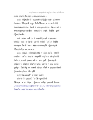 ประโยค๔ - มงฺคลตฺถทีปนี (ปฐโม ภาโค) - หนาที่ 115
ลพฺภติ ตสฺมา ตป ทสฺเสนฺโต ปฺจมคาถมาห ฯ
ตตฺถ ปฏิสมฺภิทาติ ธมฺมตฺถนิรุตฺติปฺปฏิภาเนสุ๑
ปเภทคตา
ปฺา ฯ วิโมกฺขาติ อฏ โลกิยวิโมกฺขา ฯ สาวกปารมีติ
สาวกสมฺปตฺติสาธิกา ปารมี ฯ สยมฺภูภาวสาธิกา ปจฺเจกโพธิ ฯ
สพฺพสตฺตุตฺตมภาวสาธิกา พุทฺธภูมิ ฯ สพฺพ โอธิโส วุตฺต
ปฏิสมฺภิทาทิ ฯ
เอว ภควา ยนฺต ย ย เทวาภิปฏเนฺติ สพฺพเมเตน
ลพฺภตีติ วุตฺต ต อิมาหิ ปฺจหิ คาถาหิ โอธิโส โอธิโส
ทสฺเสตฺวา อิทานิ ตเมว สพฺพกามททสฺิต ปุฺสมฺปท
ปสสนฺโต โอสานคาถมาห ฯ
ตตฺถ เอวนฺติ อตีตตฺถนิทสฺสน ฯ มหา อตฺโถ อสฺสาติ
มหตฺถิกา มหโต อตฺถาย สวตฺตตีติ อตฺโถ ฯ มหิทฺธิยาติป
ปาโ ฯ เอสาติ อุทฺเทสวจน ฯ เตน วุตฺต ปุฺสมฺปท
อุทฺทิสติ ฯ ยทิทนฺติ อภิมุขีกรณตฺเถ นิปาโต ฯ เตน เอสาติ
อุทฺทิฏ นิทฺทิสิตุ ยา เอสาติ อภิมุข กโรติ ฯ ปุฺสมฺปทาติ
ปุฺาน สมฺปทา ฯ ปสสนฺตีติ
อสาธารณมฺเส๒
อโจรหรโณ นิธิ
กยิราถ ธีโร ปุฺานิ โย นิธิ อนุคามิโกติ
นิธิกณฺเฑ จ มา ภิกฺขเว ปุฺาน ภายิตฺถ สุขสฺเสต ภิกฺขเว
๑. ธมฺมตฺถนิรุตฺติปฺปฏิภาเณสูติป ปาโ ฯ .ว. ๒. อสาธารโณ อฺเสนฺติ
ปทจฺเฉโท ฯ เอตฺถ โอการสฺส อ มการาคโม กโต ฯ
 