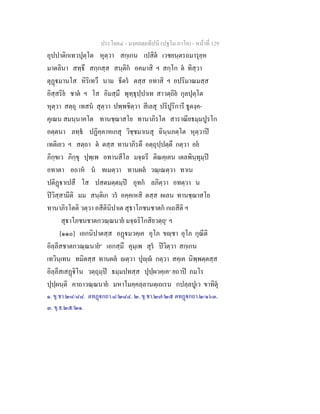 ประโยค๔ - มงฺคลตฺถทีปนี (ปฐโม ภาโค) - หนาที่ 129
อุปปาติกเทวปุตฺโต หุตฺวา สกฺเกน เปสิต เวชยนฺตรถมารุยฺห
มาตลินา สทฺธึ สกฺกสฺส สนฺติก อคมาสิ ฯ สกฺโก ต ทิสฺวา
ตุฏมานโส หิริเทวึ นาม ธีตร ตสฺส อทาสิ ฯ อปริมาณมสฺส
อิสฺสริย ชาต ฯ โส อิมสฺมึ พุทฺธุปฺปาเท สาวตฺถิย กุลปุตฺโต
หุตฺวา สตฺถุ เทสน สุตฺวา ปพฺพชิตฺวา สีเลสุ ปริปูริการี ธูตงฺค-
คุเณน สมนฺนาคโต ทานชฺฌาสโย ทานาภิรโต สาราณียธมฺมปูรโก
อตฺตนา ลทฺธ ปฏิคฺคาหเกสุ วิชฺชมาเนสุ ฉินฺนภตฺโต หุตฺวาป
เทติเยว ฯ สตฺถา ต ตสฺส ทานาภิรตึ อตฺถุปฺปตฺตึ กตฺวา อย
ภิกฺขเว ภิกฺขุ ปุพฺเพ อทานสีโล มจฺฉรี ติณคฺเคน เตลพินฺทุมฺป
อทาตา อถาห น ทเมตฺวา ทานผล วณฺเณตฺวา ทาเน
ปติฏาเปสึ โส ปสตมตฺตมฺป อุทก ลภิตฺวา อทตฺวา น
ปวิสฺสามีติ มม สนฺติเก วร อคฺคเหสิ ตสฺส ผเลน ทานชฺฌาสโย
ทานาภิรโตติ วตฺวา อสีตินิปาเต สุธาโภชนชาตก กเถสีติ ฯ
สุธาโภชนชาตกวณฺณนาย มจฺฉริโกสิยวตฺถุ๑
ฯ
[๑๑๐] เอกนิปาตสฺส อฏมวคฺเค อุโภ ขฺชา อุโภ กุณีติ
อิลฺลีสชาตกวณฺณนาย๒
เอกสฺมึ คุมฺเพ สุร ปวิตฺวา สกฺเกน
เทวินฺเทน ทมิตสฺส ทานผล ตฺวา ปุฺ กตฺวา สคฺเค นิพฺพตฺตสฺส
อิลฺลีสเสฏิโน วตฺถุมฺป ธมฺมปทสฺส ปุปฺผวคฺเค๓
ยถาป ภมโร
ปุปฺผนฺติ คาถาวณฺณนาย มหาโมคฺคลฺลานตฺเถเรน กปลฺลปูเว ขาทิตุ
๑. ขุ.ชา.๒๘/๘๘. ตทฏกถา.๘/๒๘๔. ๒. ขุ.ชา.๒๗/๒๕ ตทฏกถา.๒/๑๖๓.
๓. ขุ.ธ.๒๕/๒๑.
 
