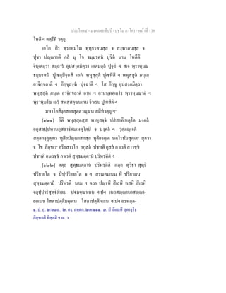 ประโยค๔ - มงฺคลตฺถทีปนี (ปฐโม ภาโค) - หนาที่ 139
โหติ ฯ ตตฺรีท วตฺถุ
เอโก กิร พฺราหฺมโณ พุทฺธรตนสฺส จ สงฺฆรตนสฺส จ
ปูชา ปฺายติ กถ นุ โข ธมฺมรตน ปูชิต นาม โหตีติ
จินฺเตตฺวา สตฺถาร อุปสงฺกมิตฺวา เอตมตฺถ ปุจฺฉิ ฯ สเจ พฺราหฺมณ
ธมฺมรตน ปูเชตุมิจฺฉสิ เอก พหุสฺสุต ปูเชหีติ ฯ พหุสฺสุต ภนฺเต
อาจิกฺขถาติ ฯ ภิกฺขุสงฺฆ ปุจฺฉาติ ฯ โส ภิกฺขู อุปสงฺกมิตฺวา
พหุสฺสุต ภนฺเต อาจิกฺขถาติ อาห ฯ อานนฺทตฺเถโร พฺราหฺมณาติ ฯ
พฺราหฺมโณ เถร สหสฺสคฺฆนเกน จีวเรน ปูเชสีติ ฯ
มหาโคสิงฺคสาลสุตฺตวณฺณนายมิทวตฺถุ ฯ๑
[๑๒๑] อิติ พหุสฺสุตสฺส พาหุสจฺจ ปสสาทิเหตุโต มงฺคล
อกุสลปฺปหานกุสลาธิคมเหตุโตป จ มงฺคล ฯ วุตฺตฺเจต
สตฺตกงฺคุตฺตเร ทุติยปณฺณาสกสฺส ทุติยวคฺเค นคโรปมสุตฺเต๒
สุตวา
จ โข ภิกฺขเว๓
อริยสาวโก อกุสล ปชหติ กุสล ภาเวติ สาวชฺช
ปชหติ อนวชฺช ภาเวติ สุทฺธมตฺตาน ปริหรตีติ ฯ
[๑๒๒] ตตฺถ สุทฺธมตฺตาน ปริหรตีติ เอตฺถ ทุวิธา สุทฺธิ
ปริยายโต จ นิปฺปริยายโต จ ฯ สรณคมเนน หิ ปริยาเยน
สุทฺธมตฺตาน ปริหรติ นาม ฯ ตถา ปฺจหิ สีเลหิ ทสหิ สีเลหิ
จตุปฺปาริสุทฺธิสีเลน ปมชฺฌาเนน ฯเปฯ เนวสฺานาสฺา-
ยตเนน โสตาปตฺติมคฺเคน โสตาปตฺติผเลน ฯเปฯ อรหตฺต-
๑. ป. สู. ๒/๓๓๐. ๒. องฺ. สตฺตก. ๒๓/๑๑๑. ๓. ปาลิยฺหิ สุตาวุโธ
ภิกฺขเวติ ทิสฺสติ ฯ . ว.
 