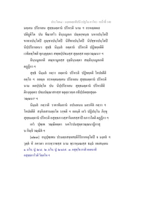 ประโยค๔ - มงฺคลตฺถทีปนี (ปฐโม ภาโค) - หนาที่ 140
มคฺเคน ปริยาเยน สุทฺธมตฺตาน ปริหรติ นาม ฯ อรหตฺตผเล
ปติฏิโต ปน ขีณาสโว ฉินฺนมูลเก ปฺจกฺขนฺเธ นหาเปนฺโตป
ขาทาเปนฺโตป ภุฺชาเปนฺโตป นิสีทาเปนฺโตป นิปชฺชาเปนฺโตป
นิปฺปริยาเยเนว สุทฺธ นิมฺมล อตฺตาน ปริหรติ ปฏิชคฺคตีติ
เวทิตพฺโพติ ทุกงฺคุตฺตเร สพฺพปฺปมสฺส สุตฺตสฺส อตฺถวณฺณนา๑
ฯ
ฉินฺนมูลเกติ ตณฺหามูลสฺส อุจฺฉินฺนตฺตา สฺฉินฺนมูลเกติ
ตฏฏีกา ฯ
สุทฺธ นิมฺมล กตฺวา อตฺตาน ปริหรติ ปฏิชคฺคติ โคปยตีติ
อตฺโถ ฯ อยฺจ อรหตฺตมคฺเคน ปริยาเยน สุทฺธมตฺตาน ปริหรติ
นาม ผลปฺปตฺโต ปน นิปฺปริยาเยน สุทฺธมตฺตาน ปริหรตีติ
ติกงฺคุตฺตเร ปมปณฺณาสกสฺส จตุตฺถวคฺเค อธิปฺปเตยฺยสุตฺต-
วณฺณนา๒
ฯ
นิมฺมล กตฺวาติ ราคาทิมลาน อปนยเนน มลรหิต กตฺวา ฯ
โคปยตีติ สงฺกิเลสานตฺถโต รกฺขติ ฯ อยนฺติ เอว ปฏิปนฺโน ภิกฺขุ
สุทฺธมตฺตาน ปริหรติ อสุทฺธภาวสฺส๓
กิเลสสฺสาป อภาวโตติ ตฏฏีกา ฯ
เอว ปุพฺเพ วณฺณิตตฺตา นคโรปมสุตฺตวณฺณนาฏีกาสุ
น กิฺจิ วณฺณิต ฯ
[๑๒๓] อนุปุพฺเพน ปรมตฺถสจฺจสจฺฉิกิริยาเหตุโตป จ มงฺคล ฯ
วุตฺต หิ ภควตา ภารทฺวาชสฺส นาม พฺราหฺมณสฺส ธมฺม เทเสนฺเตน
๑. มโน. ปู. ๒/๔. ๒. มโน. ปู. ๒/๑๖๙. ๓. อสุทฺโธ ภวติ เอเตนาติ
อสุทฺธภาโวติ วิคฺคโห ฯ
 