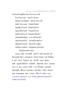 ประโยค๔ - มงฺคลตฺถทีปนี (ปฐโม ภาโค) - หนาที่ 156
อปทานสฺส จตุพฺพีสมวคฺเค๑
อิมา คาถา อภาสิ
ตีวราย ปุเร รมฺเม นฬกาโร อห ตทา
สิทฺธตฺเถ โลกปชฺโชเต ปสนฺนา ชนตา ตหึ
ปูเชตุ๒
โลกนาถสฺส กิลฺช ปริเยสติ
พุทฺธปูช กโรนฺตาน กิลฺช อทท อห
จตุนฺนวุติโต๓
กปฺเป ย กมฺมมกรึ ตทา
ทุคฺคตึ นาภิชานามิ กิลฺชสฺส อิท ผล ฯ
สตฺตสตฺตติกปฺปมฺหิ ราชา อาสึ ชลนฺธโร
สตฺตรตนสมฺปนฺโน จกฺกวตฺติ มหพฺพโล ฯ
ปฏิสมฺภิทา จตสฺโส วิโมกฺขาป จ อฏิเม
ฉฬภิฺา สจฺฉิกตา กต พุทฺธสฺส สาสนนฺติ ฯ
กิลฺชทายกตฺเถรวตฺถุ ฯ
[๑๓๘] อตีเต พาราณสิย นฬกาโร เขตฺต คจฺฉนฺโต เอก
ปจฺเจกพุทฺธ ทิสฺวา ทาสกมฺมกเร วปถาติ เปเสตฺวา สย นิวตฺติตฺวา
ต เคห เนตฺวา โภเชตฺวา ปุน คงฺคาตีร เนตฺวา ปุตฺเตน
สทฺธึ อุทุมฺพรภิตฺติปาท นฬภิตฺติก ปณฺณสาล กตฺวา จงฺกมฺจ
กตฺวา ต ตตฺถ เตมาส วาเสสิ ฯ เทฺว ปตาปุตฺตา วุตฺถวสฺส
ปจฺเจกพุทฺธ ติจีวเรน อจฺฉาเทตฺวา อุยฺโยเชสุ ฯ อิมินา นิยาเมน
สตฺต ปจฺเจกพุทฺเธ ตตฺถ วาเสตฺวา ติจีวรานิ อทสุ ฯ เทฺว
๑. ขุ.อปทาน. ๓๒/๓๒๘-๙. ๒-๓. ปาลิยเมว ปูชตฺถนติ จ จตุนวุเต อิโต
กปฺเปติ จ ปาา ทิสฺสนฺติ.
 