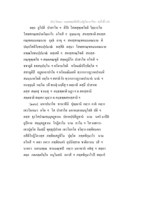 ประโยค๔ - มงฺคลตฺถทีปนี (ปฐโม ภาโค) - หนาที่ 158
ตตฺถ ยูโปติ ปาสาโท ฯ ติริย โสฬสุพฺเพโธติ วิตฺถารโต
โสฬสกณฺฑปาตวิตฺถาโร อโหสิ ฯ อุจฺจมาหุ สหสฺสธาติ สหสฺส-
กณฺฑคมนคณนาย อุจฺจ อาหุ ฯ สหสฺสกณฺฑคมนคณนาย หิ
ปฺจวีสติโยชนปฺปมาณ ทสฺสิต ตสฺมา โสฬสกณฺฑคมนคณนาย
อฑฺฒโยชนปฺปมาณ ทสฺเสติ ฯ สหสฺสกณฺโฑติ สหสฺส-
กณฺฑุพฺเพโธ ฯ สตฺตเคณฺฑูติ สตฺตภูมิโก ปาสาโท อโหสิ ฯ
ธชาลูติ ธชสมฺปนฺโน ฯ หริตามโยติ หริตมณิปริกฺขิตฺโต ฯ
สสาลูติป อฏกถาปาโ ฯ หริตมณิมเยหิ ทฺวารกวาฏวาตปาเนหิ
สมนฺนาคโตติ อตฺโถ ฯ สสาติ กิร ทฺวารกวาฏวาตปานาน นาม ฯ
อนจฺจุนฺติ รฺโ รตึ ชเนตุ นจฺจึสุ ฯ ตตฺถาติ ตสฺมึ ปาสาเท
ตสฺส สตฺตสุ าเนสุ ฯ คนฺธพฺพาติ นฏา ฯ ฉ สหสฺสานิ
สตฺตธาติ สตฺตธา หุตฺวา ฉ คนฺธพฺพสหสฺสานิ ฯ
[๑๔๐] มหาปนาโท ทานาทีนิ ปุฺานิ กตฺวา กาล กตฺวา
เทวโลกเมว คโต ฯ โส ปาสาโท มหาคงฺคายมนุโสต ปติ ฯ
ตสฺส ธุรโสปาณสมฺมุขฏาเน ปยาคปฺปติฏาน นาม นคร มาปต
ถูปกาย สมฺมุขฏาเน โกฏิคาโม นาม คาโม ฯ โส นฬการ-
เทวปุตฺโต อิมสฺมึ พุทฺธุปฺปาเท เทวโลกโต จวิตฺวา ภทฺทิยนคเร
อสีติโกฏิวิภวสฺส ภทฺทิยเสฏิโน ปุตฺโต ภทฺทชิกุมาโร นาม
อโหสิ ฯ ตทา ภควา ภทฺทิยนคร อุปนิสฺสาย ชาติยาวเน วสิ ฯ
นาครา นครมชฺเฌ ทานมณฺฑป กตฺวา มหาทาน อทสุ ฯ สตฺถา
ตตฺถ กตภตฺตกิจฺโจ อนุโมทน อกาสิ ฯ ภทฺทชิกุมาโรป สตฺถาร
 