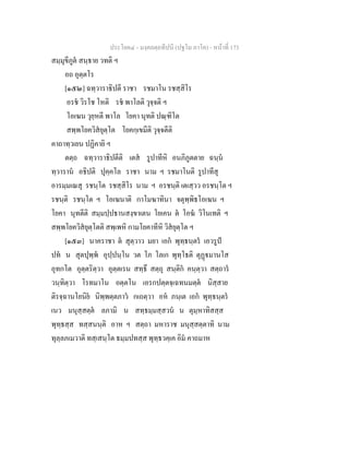 ประโยค๔ - มงฺคลตฺถทีปนี (ปฐโม ภาโค) - หนาที่ 173
สมฺมุขีภูต สนฺธาย วทติ ฯ
อถ อุตฺตโร
[๑๕๒] ฉทฺวาราธิปตี ราชา รชมาโน รชสฺสิโร
อรช วิรโช โหติ รช พาโลติ วุจฺจติ ฯ
โอเฆน วุยฺหตี พาโล โยคา นุทติ ปณฺฑิโต
สพฺพโยควิสยุตฺโต โยคกฺเขมีติ วุจฺจตีติ
คาถาทฺวเยน ปฏิคายิ ฯ
ตตฺถ ฉทฺวาราธิปตีติ เตส รูปาทีหิ อนภิภูตตาย ฉนฺน
ทฺวาราน อธิปติ ปุคฺคโล ราชา นาม ฯ รชมาโนติ รูปาทีสุ
อารมฺมเณสุ รชนฺโต รชสฺสิโร นาม ฯ อรชนฺติ เตเสฺวว อรชนฺโต ฯ
รชนฺติ รชนฺโต ฯ โอเฆนาติ กาโมฆาทินา จตุพฺพิธโอเฆน ฯ
โยคา นุทตีติ สมฺมปฺปธานสงฺขาเตน โยเคน ต โอฆ วิโนเทติ ฯ
สพฺพโยควิสยุตฺโตติ สพฺเพหิ กามโยคาทีหิ วิสยุตฺโต ฯ
[๑๕๓] นาคราชา ต สุตฺวาว มยา เอก พุทฺธนฺตร เอวรูป
ปท น สุตปุพฺพ อุปฺปนฺโน วต โภ โลเก พุทฺโธติ ตุฏมานโส
อุทกโต อุตฺตริตฺวา อุตฺตเรน สทฺธึ สตฺถุ สนฺติก คนฺตฺวา สตฺถาร
วนฺทิตฺวา โรทมาโน อตฺตโน เอรกปตฺตจฺเฉทนมตฺต นิสฺสาย
ติรจฺฉานโยนิย นิพฺพตฺตภาว กเถตฺวา อห ภนฺเต เอก พุทฺธนฺตร
เนว มนุสฺสตฺต ลภามิ น สทฺธมฺมสฺสวน น ตุมฺหาทิสสฺส
พุทฺธสฺส ทสฺสนนฺติ อาห ฯ สตฺถา มหาราช มนุสฺสตฺตาทิ นาม
ทุลฺลภเมวาติ ทสฺเสนฺโต ธมฺมปทสฺส พุทฺธวคฺเค อิม คาถมาห
 