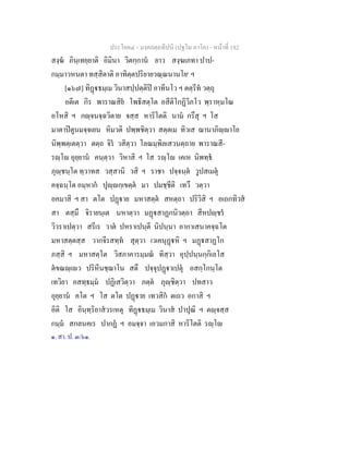 ประโยค๔ - มงฺคลตฺถทีปนี (ปฐโม ภาโค) - หนาที่ 182
สงฺฆ ภินฺเทยฺยาติ อิมินา วิตกฺกาน ยาว สงฺฆเภทา ปาป-
กมฺมาวหนตา ทสฺสิตาติ อาทิตฺตปริยายวณฺณนานโย๑
ฯ
[๑๖๗] ทิฏธมฺเม วินาสปฺปตฺติป อาทีนโว ฯ ตตฺรีท วตฺถุ
อตีเต กิร พาราณสิย โพธิสตฺโต อสีติโกฏิวิภโว พฺราหฺมโณ
อโหสิ ฯ กฺจนจฺฉวิตาย จสฺส หาริโตติ นาม กรึสุ ฯ โส
มาตาปตูนมจฺจเยน หิมวติ ปพฺพชิตฺวา สตฺตเม ทิวเส ฌานาภิฺาโย
นิพฺพตฺเตตฺวา ตตฺถ จิร วสิตฺวา โลณมฺพิลเสวนตฺถาย พาราณสี-
รฺโ อุยฺยาน คนฺตฺวา วิหาสิ ฯ โส รฺโ เคเห นิพทฺธ
ภุฺชนฺโต ทฺวาทส วสฺสานิ วสิ ฯ ราชา ปจฺจนฺต วูปสเมตุ
คจฺฉนฺโต อมฺหาก ปุฺกฺเขตฺต มา ปมชฺชีติ เทวึ วตฺวา
อคมาสิ ฯ สา ตโต ปฏาย มหาสตฺต สหตฺถา ปริวิสิ ฯ อเถกทิวส
สา ตสฺมึ จิรายนฺเต นหาตฺวา มฏสาฏกนิวตฺถา สีหปฺชร
วิวราเปตฺวา สรีเร วาต ปหราเปนฺตี นิปนฺนา อากาเสนาคจฺฉโต
มหาสตฺตสฺส วากจีรสทฺท สุตฺวา เวเคนุฏหิ ฯ มฏสาฏโก
ภสฺสิ ฯ มหาสตฺโต วิสภาคารมฺมณ ทิสฺวา อุปฺปนฺนกฺกิเลโส
ตขณฺเว ปริหีนชฺฌาโน สตึ ปจฺจุปฏาเปตุ อสกฺโกนฺโต
เทวิยา อสทฺธมฺม ปฏิเสวิตฺวา ภตฺต ภุฺชิตฺวา ปทสาว
อุยฺยาน คโต ฯ โส ตโต ปฏาย เทวสิก ตเถว อกาสิ ฯ
อิติ โส อินฺทฺริยาสวรเหตุ ทิฏธมฺเม วินาส ปาปุณิ ฯ ตฺจสฺส
กมฺม สกลนคเร ปากฏ ฯ อมจฺจา เอวมกาสิ หาริโตติ รฺโ
๑. สา. ป. ๓/๖๑.
 