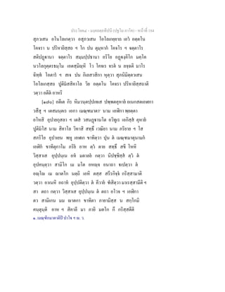 ประโยค๔ - มงฺคลตฺถทีปนี (ปฐโม ภาโค) - หนาที่ 184
สุภวเสน อโนโลเกตฺวา อสุภวเสน โอโลเกยฺยาถ เอว อตฺตโน
โคจรา น ปริหายิสฺสถ ฯ โก ปน ตุมฺหาก โคจโร ฯ จตฺตาโร
สติปฏานา จตฺตาโร สมฺมปฺปธานา อริโย อฏงฺคิโก มคฺโค
นวโลกุตฺตรธมฺโม เอตสฺมิฺหิ โว โคจเร จรต น ลจฺฉติ มาโร
ฉิทฺท โอตาร ฯ สเจ ปน กิเลสวสิกา หุตฺวา สุภนิมิตฺตวเสน
โอโลเกสฺสถ ปูติมสสิคาโล วิย อตฺตโน โคจรา ปริหายิสฺสถาติ
วตฺวา อตีต อาหริ
[๑๗๐] อตีเต กิร หิมวนฺตปฺปเทเส ปพฺพตคุหาย อเนกสตเอฬกา
วสึสุ ฯ เตสมนฺตเร เอกา เมณฺฑมาตา๑
นาม เอฬิกา พฺยตฺตา
อโหสิ อุปายกุสลา ฯ เตส วสนฏานโต อวิทูเร เอกิสฺส คุหาย
ปูติมโส นาม สิคาโล วิหาสิ สทฺธึ เวณิยา นาม ภริยาย ฯ โส
สภริโย อุปาเยน พหู เอฬเก ขาทิตฺวา ปุน ต เมณฺฑมาตุนามก
เอฬิก ขาทิตุกาโม ภริย อาห ตฺว ตาย สทฺธึ สขี โหหิ
วิสฺสาเส อุปฺปนฺเน อห มตาลย กตฺวา นิปชฺชิสฺส ตฺว ต
อุปคนฺตฺวา สามิโก เม มโต อหฺจ อนาถา เปตฺวา ต
อฺโ เม าตโก นตฺถิ เอหิ ตสฺส สรีรกิจฺจ กริสฺสามาติ
วตฺวา อาเนหิ อถาห อุปฺปติตฺวา ต คีวาย ฑสิตฺวา มาเรสฺสามีติ ฯ
สา ตถา กตฺวา วิสฺสาเส อุปฺปนฺเน ต ตถา อโวจ ฯ เอฬิกา
ตว สามิเกน มม าตกา ขาทิตา ภายามิสฺส น สกฺโกมิ
คนฺตุนฺติ อาห ฯ สิคาลี มา ภายิ มตโก กึ กริสฺสตีติ
๑. เมณฺฑิกมาตาติป ปาโ ฯ . ว.
 
