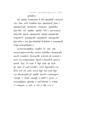 ประโยค๔ - มงฺคลตฺถทีปนี (ปฐโม ภาโค) - หนาที่ 2
อุปฺปตฺติกถา
[๒] สุตฺตตฺถ สวณฺณยนฺเตน หิ ปม สุตฺตุปฺปตฺตึ ววตฺถานฺจ
วตฺวา ปจฺฉา อตฺโถ สวณฺณิยเต ตสฺมา สุตฺตุปฺปตฺยาทิ วุจฺจเต ฯ
สพฺพสุตฺตานฺหิ อตฺตชฺฌาสยา ปรชฺฌาสยา อตฺถุปฺปตฺติกา
ปุจฺฉาวสิกา จาติ จตุพฺพิธา อุปฺปตฺติ โหติ ฯ ตตฺถ ทฺวยตานุ-
ปสฺสนาทีน สุตฺตาน อตฺตชฺฌาสยโต อุปฺปตฺติ เมตฺตสุตฺตาทีน
ปรชฺฌาสยโต อุรคฺคสุตฺตาทีน อตฺถุปฺปตฺติโต วมฺมิกสุตฺตาทีน
ปุจฺฉาวสโต ฯ ตาสุ ปุจฺฉาวสิกุปฺปตฺติ อิธาธิปฺเปตา ฯ มงฺคลสุตฺตมฺป
หิ ปุจฺฉาวสโต อุปฺปชฺชเตว ฯ
[๓] ตตฺรายมนุปุพฺพีกถา ชมฺพุทีเป กิร ตตฺถ ตตฺถ
นครทฺวารสณฺาคารสภาทีสุ มหาชนา สนฺนิปติตฺวา หิรฺสุวณฺณ
ทตฺวาป นานปฺปการ สีตาหรณาทิก พาหิรกาน กถ กถาเปนฺติ ฯ
เอเกกา กถา จาตุมฺมาสจฺจเยน นิฏาติ ฯ ตตฺเถกทิวส มงฺคลกถา
อุทปาทิ กินฺนุ โข มงฺคล กึ ทิฏ มงฺคล สุต มงฺคล
มุต มงฺคล โก มงฺคล ชานาตีติ ฯ อเถโก ทิฏมงฺคลิโก นาม
ปุริโส อาห อห มงฺคล ชานามิ ทิฏ โลเก มงฺคล ทิฏ
นาม อภิมงฺคลสมฺมต รูป เสยฺยถีท อิเธกจฺโจ กาลสฺเสวุฏาย
วาตสกุณ วา ปสฺสติ เวฬุวลฏึ วา คพฺภินึ วา กุมารเก วา
อลงฺกตปฺปฏิยตฺเต ปุณฺณฆฏ วา อลฺลโรหิตมจฺฉ วา อาชฺ
วา อาชฺรถ วา อุสภ วา คาวึ วา กปล วา ย วา
 
