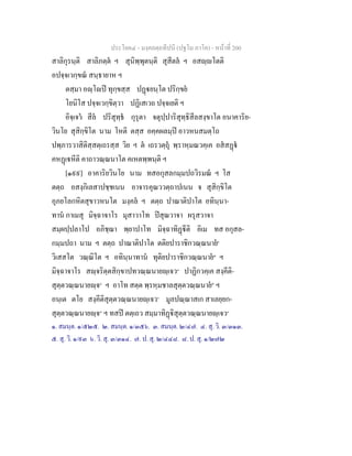 ประโยค๔ - มงฺคลตฺถทีปนี (ปฐโม ภาโค) - หนาที่ 200
สาลิกุรนฺติ สาลิภตฺต ฯ สุนิพฺพุตนฺติ สุสีตล ฯ อสฺโตติ
อปจฺจเวกฺขณ สนฺธายาห ฯ
ตสฺมา อฺโป ทุกฺขสฺส ปฏยนฺโต ปริกฺขย
โยนิโส ปจฺจเวกฺขิตฺวา ปฏิเสเวถ ปจฺจเยติ ฯ
อิจฺเจว สีล ปริสุทฺธ กุรุตา จตุปฺปาริสุทฺธิสีลสงฺขาโต อนาคาริย-
วินโย สุสิกฺขิโต นาม โหติ ตสฺส อคฺคผลมฺป อาวหนสมตฺโถ
ปพฺภารวาสิติสฺสตฺเถรสฺส วิย ฯ ต เถรวตฺถุ พฺราหฺมณวคฺเค อสสฏ
คหฏเหีติ คาถาวณฺณนาโต คเหตพฺพนฺติ ฯ
[๑๙๙] อาคาริยวินโย นาม ทสอกุสลกมฺมปถวิรมณ ฯ โส
ตตฺถ อสงฺกิเลสาปชฺชเนน อาจารคุณววตฺถาปเนน จ สุสิกฺขิโต
อุภยโลกหิตสุขาวหนโต มงฺคล ฯ ตตฺถ ปาณาติปาโต อทินฺนา-
ทาน กาเมสุ มิจฺฉาจาโร มุสาวาโท ปสุณวาจา ผรุสวาจา
สมฺผปฺปลาโป อภิชฺฌา พฺยาปาโท มิจฺฉาทิฏีติ อิเม ทส อกุสล-
กมฺมปถา นาม ฯ ตตฺถ ปาณาติปาโต ตติยปาราชิกวณฺณนาย๑
วิเสสโต วณฺณิโต ฯ อทินฺนาทาน ทุติยปาราชิกวณฺณนาย๒
ฯ
มิจฺฉาจาโร สฺจริตฺตสิกฺขาปทวณฺณนายฺเจว๓
ปาฏิกวคฺเค สงฺคีติ-
สุตฺตวณฺณนายฺจ๔
ฯ อาโท สตฺต พฺรหฺมชาลสุตฺตวณฺณนาย๕
ฯ
อนฺเต ตโย สงฺคีติสุตฺตวณฺณนายฺเจว๖
มูลปณฺณาสเก สาเลยฺยก-
สุตฺตวณฺณนายฺจ๗
ฯ ทสป ตตฺเถว สมฺมาทิฏิสุตฺตวณฺณนายฺเจว๘
๑. สมนฺต. ๑/๕๒๕. ๒. สมนฺต. ๑/๓๕๖. ๓. สมนฺต. ๒/๔๗. ๔. สุ. วิ. ๓/๓๑๓.
๕. สุ. วิ. ๑/๙๓ ๖. วิ. สุ. ๓/๓๑๔. ๗. ป. สุ. ๒/๔๔๘. ๘. ป. สุ. ๑/๒๗๒
 