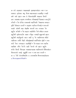 เต เอว มนฺเตตฺวา อฺมฺ อุคฺคณฺหาเปตฺวา คตา ฯ เต
เอเตเนว อุปาเยน พหู ทิวเส ตตฺถาคนฺตฺวา มนฺตยึสุ ฯ หตฺถี
เตส วจน สุตฺวา เอเต ม สิกฺขาเปนฺตีติ สฺาย อิทานิ
มยา กกฺขเฬน ผรุเสน สาหสิเกน ภวิตพฺพนฺติ จินฺเตตฺวา ตถารูโป
อโหสิ ฯ โส ปาโตว อาคตาคต หตฺถิโคปก โสณฺฑาย คเหตฺวา
ภูมิย โปเถตฺวา มาเรสิ ฯ มนุสฺสา รฺโ อาโรเจสุ ฯ ราชา เอก
อมจฺจ เปเสสิ คจฺฉ ปณฺฑิต ชานาหิ เกน การเณน โส
ทุฏโ ชาโตติ ฯ โส คนฺตฺวา หตฺถิสรีเร โรค อทิสฺวา เกเนส
ทุฏโติ อุปธาเรนฺโต อทฺธา อวิทูเร เกสฺจิ ทุฏวจน สุตฺวา
ทุฏโติ สนฺนิฏาน กตฺวา อตฺถิ นุ โข หตฺถิสาลาย สมีเป
รตฺติภาเค เกหิจิ กิฺจิ กถิตปุพฺพนฺติ หตฺถิโคปเก ปุจฺฉิ ฯ อาม
สามิ โจรา อาคนฺตฺวา มนฺตยึสูติ ฯ โส คนฺตฺวา เทว อฺโ
หตฺถิสฺส สรีเร วิกาโร นตฺถิ โจราน กถ สุตฺวา ทุฏโ
ชาโต อิทานิ สีลวนฺเต สมณพฺราหฺมเณ หตฺถิสาลาย นิสีทาเปตฺวา
สีลาจารกถ กเถตุ วฏฏตีติ อาห ฯ ราชา ตถา กาเรสิ ฯ
เต น โกจิ ปรามสิตพฺโพ น มาเรตพฺโพ สีลาจารสมฺปนฺเนน
๑. สีลาจารยุตฺเตนาติ ทิสฺสติ ฯ
 
