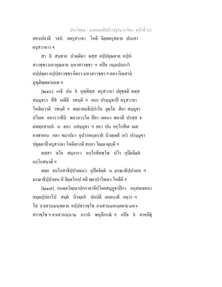 ประโยค๔ - มงฺคลตฺถทีปนี (ปฐโม ภาโค) - หนาที่ 211
สยาเปถาติ วจน อผรุสวาจา โหติ จิตฺตผรุสตาย ปเนสา
ผรุสวาจาว ฯ
สา ย สนฺธาย ปวตฺติตา ตสฺส อปฺปคุณตาย อปฺป-
สาวชฺชา มหาคุณตาย มหาสาวชฺชา ฯ อปจ กมฺมปถภาว
อปฺปตฺตา อปฺปสาวชฺชา อิตรา มหาสาวชฺชา ฯ ตถา กิเลสาน
มุทุติพฺพตาเภเท ฯ
[๒๑๖] เกจิ ปน ย อุทฺทิสฺส ผรุสวาจา ปยุชฺชติ ตสฺส
สมฺมุขาว สีส เอตีติ วทนฺติ ฯ เอเก ปรมฺมุขาป ผรุสวาจา
โหติเยวาติ วทนฺติ ฯ ตตฺถายมธิปฺปาโย ยุตฺโต สิยา สมฺมุขา
ปโยเค อคารวาทีน พลวภาวโต สิยา เจตนา พลวตี ปรสฺส จ
ตทตฺถชานน น ตถา อสมฺมุขา ฯ ยถา ปน อกฺโกสิเต มเต
อาฬาหเน กตา ขมาปนา อุปวาทนฺตราย นิวตฺเตติ เอว ปรมฺมุขา
ปยุตฺตาป ผรุสวาจา โหติเยวาติ สกฺกา วิฺาตุนฺติ ฯ
ตสฺสา ตโย สมฺภารา อกฺโกสิตพฺโพ ปโร กุปตจิตฺต
อกฺโกสนาติ ฯ
ตตฺถ อกฺโกสาธิปฺปาเยเนว กุปตจิตฺต น มรณาธิปฺปาเยน ฯ
มรณาธิปฺปาเยน หิ จิตฺตโกเป สติ พฺยาปาโทเยว โหตีติ ฯ
[๒๑๗] อนตฺถวิฺาปกกายวจีปโยคสมุฏาปกา อกุสลเจตนา
สมฺผปฺปลาโป สมฺผ นิรตฺถก ปลปติ เอเตนาติ กตฺวา ฯ
โส อาเสวนมนฺทตาย อปฺปสาวชฺโช อาเสวนมหนฺตตาย มหา-
สาวชฺโช ฯ อาเสวนนฺนาม ภาวน พหุลีกรณ ฯ อปจ ย คาหยิตุ
 