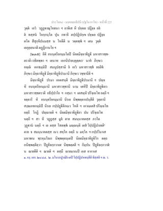 ประโยค๔ - มงฺคลตฺถทีปนี (ปฐโม ภาโค) - หนาที่ 225
วุตฺต เอว วฏฏขาณุโจทนา ฯ ยาทิเส หิ ปจฺจเย ปฏิจฺจ อย
ต ทสฺสน โอกฺกนฺโต ปุน กทาจิ ตปฺปฏิปกฺเข ปจฺจเย ปฏิจฺจ
ตโต สีสุกฺขิปนมสฺส น โหตีติ น วตฺตพฺพ ฯ เตน วุตฺต
เยภุยฺเยนาติ ตฏฏีกานโย ฯ
[๒๓๕] อิติ อนนฺตริยกมฺมโตป นิยตมิจฺฉาทิฏิ มหาสาวชฺช-
ตราติ เวทิตพฺพา ฯ เตนาห เอกนิปาตงฺคุตฺตเร๑
นาห ภิกฺขเว
อฺ เอกธมฺมป สมนุปสฺสามิ ย เอว มหาสาวชฺช ยถยิท
ภิกฺขเว มิจฺฉาทิฏิ มิจฺฉาทิฏิปรมานิ ภิกฺขเว วชฺชานีติ ฯ
มิจฺฉาทิฏิ ปรมา เอเตสนฺติ มิจฺฉาทิฏิปรมานิ ฯ ปฺจ
หิ อนนฺตริยกมฺมานิ มหาสาวชฺชานิ นาม เตหิป มิจฺฉาทิฏิเยว
มหาสาวชฺชตราติ อธิปฺปาโย ฯ กสฺมา ฯ เตสฺหิ ปริจฺเฉโท อตฺถิ ฯ
จตฺตาริ หิ อนนฺตริยกมฺมานิ นิรเย นิพฺพตฺตาเปนฺตีติ วุตฺตานิ
สงฺฆเภทกมฺมป นิรเย กปฺปฏิติกเมว โหติ ฯ เอวเมเตส ปริจฺเฉโท
อตฺถิ โกฏิ ปฺายติ ฯ นิยตมิจฺฉาทิฏิยา ปน ปริจฺเฉโท
นตฺถิ ฯ สา หิ วฏฏสฺส มูล ตาย สมนฺนาคตสฺส ภวโต
วุฏาน นตฺถิ ฯ เย ตสฺส โสตพฺพ มฺนฺติ เตส วิปฺปฏิปาเทติ๒
ตาย จ สมนฺนาคตสฺส เนว สคฺโค อตฺถิ น มคฺโค ฯ กปฺปวินาเส
มหาชเน พฺรหฺมโลเก นิพฺพตฺตนฺเตป นิยตมิจฺฉาทิฏิโก ตตฺถ
อนิพฺพตฺติตฺวา ปฏิจกฺกวาเฬ นิพฺพตฺตติ ฯ กิมฺปน ปฏิจกฺกวาฬ
น ฌายตีติ ฯ ฌายติ ฯ ตสฺมึ ายมาเนป เอส อากาเส
๑. องฺ. เอก. ๒๐/๔๔. ๒. มโนรถปูรณิย เตป วิปฺปฏิปาเทนฺตีติ ทิสฺสติ ฯ . ว.
 
