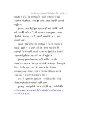 ประโยค๔ - มงฺคลตฺถทีปนี (ปฐโม ภาโค) - หนาที่ 233
เวรมณี ฯ ตโต วา ปาปธมฺมโต วิรมติ เอตายาติ วิรมณีติ
วตฺตพฺเพ นิรุตฺตินเยน อิการสฺส เอการ กตฺวา เวรมณีติ วุตฺตนฺติ
ตฏฏีกา ฯ
[๒๔๘] สมฺมาทิฏิสุตฺตวณฺณนายมฺป๑
เวร มณตีติ เวรมณี
เวร ปชหตีติ อตฺโถ ฯ วิรมติ วา เอตาย การณภูตาย เวรมฺหา
ปุคฺคโลติ วิการสฺส เวการ กตฺวาป เวรมณีติ วตฺวา ตสฺสา
ติวิธตฺต วุตฺต ฯ
เวรนฺติ ปาณาติปาตาทิก ปาปธมฺม ฯ โส หิ เวรเหตุตาย
เวรนฺติ วุจฺจติ ฯ ต มณติ มยิ อิธ ิตาย กถมาคจฺฉสีติ
ตชฺเชนฺตี วิย นิวาเรตีติ เวรมณี ฯ เตนาห ปชหตีติ ฯ วิรมณีติ
วตฺตพฺเพ นิรุตฺตินเยน [๒] เวการ กตฺวาติ ตฏฏีกา ฯ
[๒๔๙] ขุทฺทกปาวณฺณนายมฺป๓
ตาทิโสว เวรมณี-
สทฺทตฺโถ ฯ เอตฺถ จ วิการสฺส เวการนฺติ วสทฺทสฺส นิสฺสยภูโต
อิกาโร วิกาโร ตถา เวกาโรติ อตฺเถ คหิเต อิการสฺส
เอการนฺติ เอเตน สทิสตา โหติ ฯ กตฺวาปติ ปสทฺเทน อกรณ
วิฺาเปติ ฯ เตน เทฺว ปาา ยุตฺตาติ สิทฺธิ ฯ
ตถา หิ ขุทฺทกปาวณฺณนาย๔
เวรมณีสิกฺขาปท วิรมณี
สิกฺขาปทนฺติ ทฺวิธา สชฺฌาย กโรนฺตีติ วุตฺต ฯ
[๒๕๐] สมฺปตฺตวิรติ สมาทานวิรตีติ เทฺว โลกิยวิรติโย
๑. ป. สู. ๑/๒๘๐. ๒. เอตฺถนฺตเร ปน วิการสฺสาติ ปาเน ภวิตพฺพ ฯ . ว.
๓-๔. ป. โช. ขุ. ขุ. ๑๘.
 