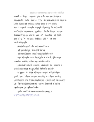 ประโยค๔ - มงฺคลตฺถทีปนี (ปฐโม ภาโค) - หนาที่ 23
สาขาหิ จ สสฏา อมฺพสฺส มูลสาขาโย เตน อมธุรสสคฺเคน
ตาวมธุรผโล อมฺโพ ติตฺติโก ชาโต นิมฺพปณฺณสทิสรโส ฯ อุยฺยาน-
ปาโล อมฺพผลสฺส ติตฺติกตฺต ตฺวา ปลายิ ฯ ราชา อุยฺยาน
คนฺตฺวา อมฺพผล ขาทนฺโต อมฺพยูส นิมฺพกสฏ วิย อชฺโฌหริตุ
อสกฺโกนฺโต กกฺกาเรตฺวา นุฏหิตฺวา ปณฺฑิต อิมสฺส รุกฺขสฺส
โปราณกปริหารโต ปริหานิ นตฺถิ เอว สนฺเตปสฺส ผล ติตฺติก
ชาต กึ นุ โข การณนฺติ โพธิสตฺต ปุจฺฉิ ฯ โส ตสฺส
การณ อาจิกฺขนฺโต
[๒๘] ปุจิมนฺทปริวาโร อมฺโพ เต ทธิวาหน
มูล มูเลน สสฏ สาขา สาข นิเสวเร
อสาตสนฺนิวาเสน เตนมฺโพ กฏกปฺผโลติ อาห ฯ
ตตฺถ ปุจิมนฺโท นาม นิมฺพรุกฺโข ฯ สาขาติ ปุจิมนฺทสฺส
สาขาโย ฯ สาข นิเสวเรติ อมฺพสฺส สาข นิเสวนฺติ ฯ
อสาตสนฺนิวาเสนาติ อมธุเรหิ ปุจิมนฺเทหิ สห นิวาเสน ฯ
เตนาติ เตน การเณน ฯ กฏกปฺผโลติ ติตฺติกผโล ชาโตติ ฯ
ต สุตฺวา ราชา สพฺเพ ปุจิมนฺเท จ ผคฺคเว จ ฉินฺทาเปตฺวา
มูลานิ อุทฺธราเปตฺวา สมนฺตา อมธุรปสุ หราเปตฺวา มธุรปสุ
ปกฺขิปาเปตฺวา ปุน ขีโรทกสกฺขโรทกคนฺโธทเกหิ อมฺพ สิฺจาเปตฺวา
ปุน โปราณกอุยฺยานปาลสฺเสว อุยฺยาน นิยฺยาเทสิ ฯ อมฺโพ
มธุรสสคฺเคน ปุน มธุโรว อโหสิ ฯ
ทุกนิปาเต ทธิวาหนชาตกวณฺณนาย อมฺพวตฺถุ๑
ฯ
๑. ขุ. ชา. ๒๗/๖๗. ตทฏกถา. ๓/๑๓๔.
 