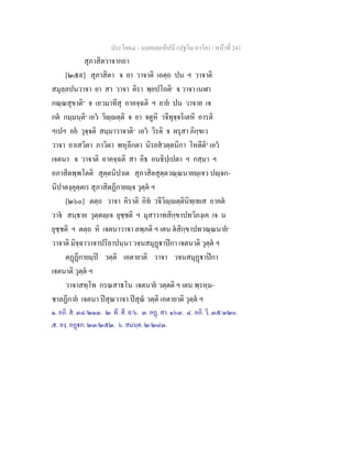 ประโยค๔ - มงฺคลตฺถทีปนี (ปฐโม ภาโค) - หนาที่ 241
สุภาสิตวาจากถา
[๒๕๙] สุภาสิตา จ ยา วาจาติ เอตฺถ ปน ฯ วาจาติ
สมุลฺลปนวาจา ยา สา วาจา คิรา พฺยปโถติ๑
จ วาจา เนฬา
กณฺณสุขาติ๒
จ เอวมาทีสุ อาคจฺฉติ ฯ ยาย ปน วาจาย เจ
กต กมฺมนฺติ๓
เอว วิฺตฺติ จ ยา จตูหิ วจีทุจฺจริเตหิ อารติ
ฯเปฯ อย วุจฺจติ สมฺมาวาจาติ๔
เอว วิรติ จ ผรุสา ภิกฺขเว
วาจา อาเสวิตา ภาวิตา พหุลีกตา นิรยสวตฺตนิกา โหตีติ๕
เอว
เจตนา จ วาจาติ อาคจฺฉติ สา อิธ อนธิปฺเปตา ฯ กสฺมา ฯ
อภาสิตพฺพโตติ สุตฺตนิปาเต สุภาสิตสุตฺตวณฺณนายฺเจว ปฺจก-
นิปาตงฺคุตฺตเร สุภาสิตฏีกายฺจ วุตฺต ฯ
[๒๖๐] ตตฺถ วาจา คิราติ อิท วจีวิฺตฺตินิทฺเทเส อาคต
วาจ สนฺธาย วุตฺตฺเจ ยุชฺชติ ฯ มุสาวาทสิกฺขาปทวิภงฺเค เจ น
ยุชฺชติ ฯ ตตฺถ หิ เจตนาวาจา ลพฺภติ ฯ เตน ตสิกฺขาปทวณฺณนาย๖
วาจาติ มิจฺฉาวาจาปริยาปนฺนา วจนสมุฏาปกา เจตนาติ วุตฺต ฯ
ตฏฏีกายมฺป วตฺติ เอตายาติ วาจา วจนสมุฏาปกา
เจตนาติ วุตฺต ฯ
วาจาสทฺโท กรณสาธโน เจตนาย วตฺตติ ฯ เตน พฺรหฺม-
ชาลฏีกาย เจตนา ปสุณวาจา ปสุณ วตฺติ เอตายาติ วุตฺต ฯ
๑. อภิ. ส. ๓๔/๒๑๓. ๒. ที. สี. ๙/๖. ๓. อฏ. สา. ๑๖๓. ๔. อภิ. วิ. ๓๕/๓๒๐.
๕. องฺ. อฏก. ๒๓/๒๕๒. ๖. สมนฺต. ๒/๒๘๓.
 